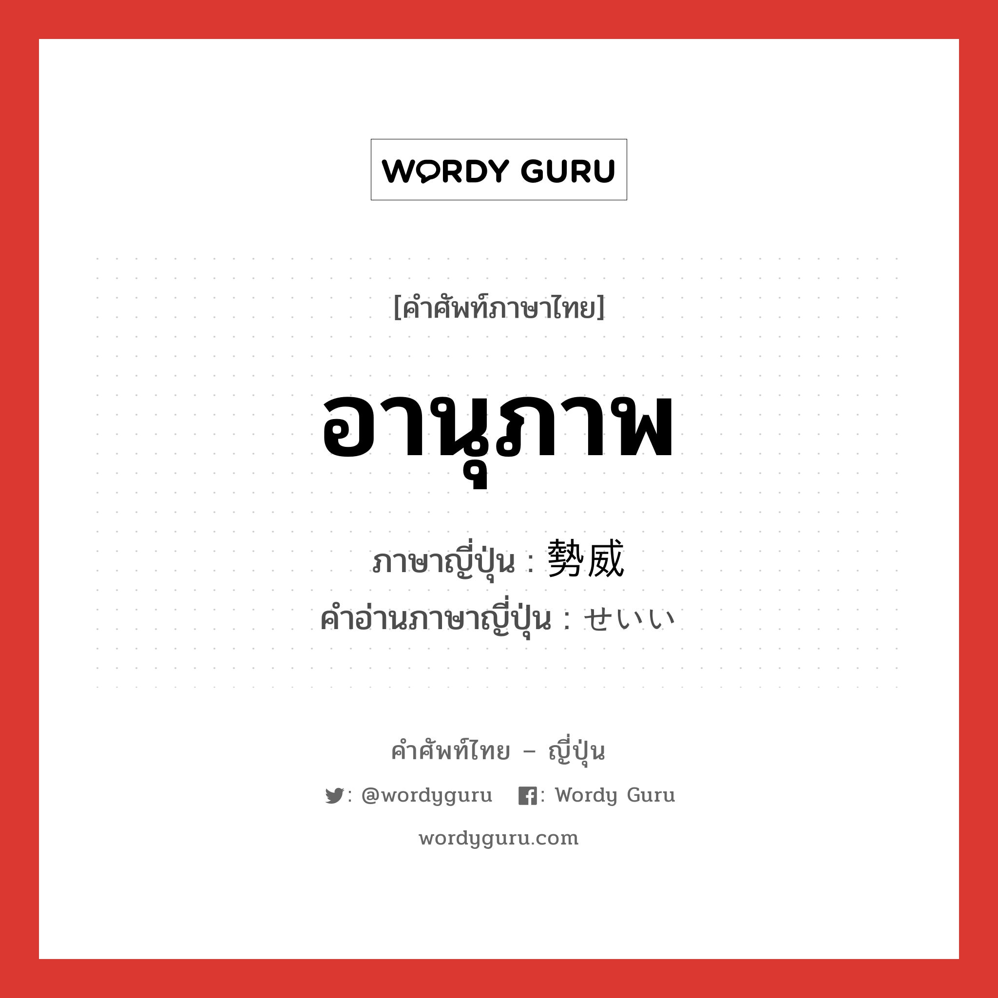 อานุภาพ ภาษาญี่ปุ่นคืออะไร, คำศัพท์ภาษาไทย - ญี่ปุ่น อานุภาพ ภาษาญี่ปุ่น 勢威 คำอ่านภาษาญี่ปุ่น せいい หมวด n หมวด n