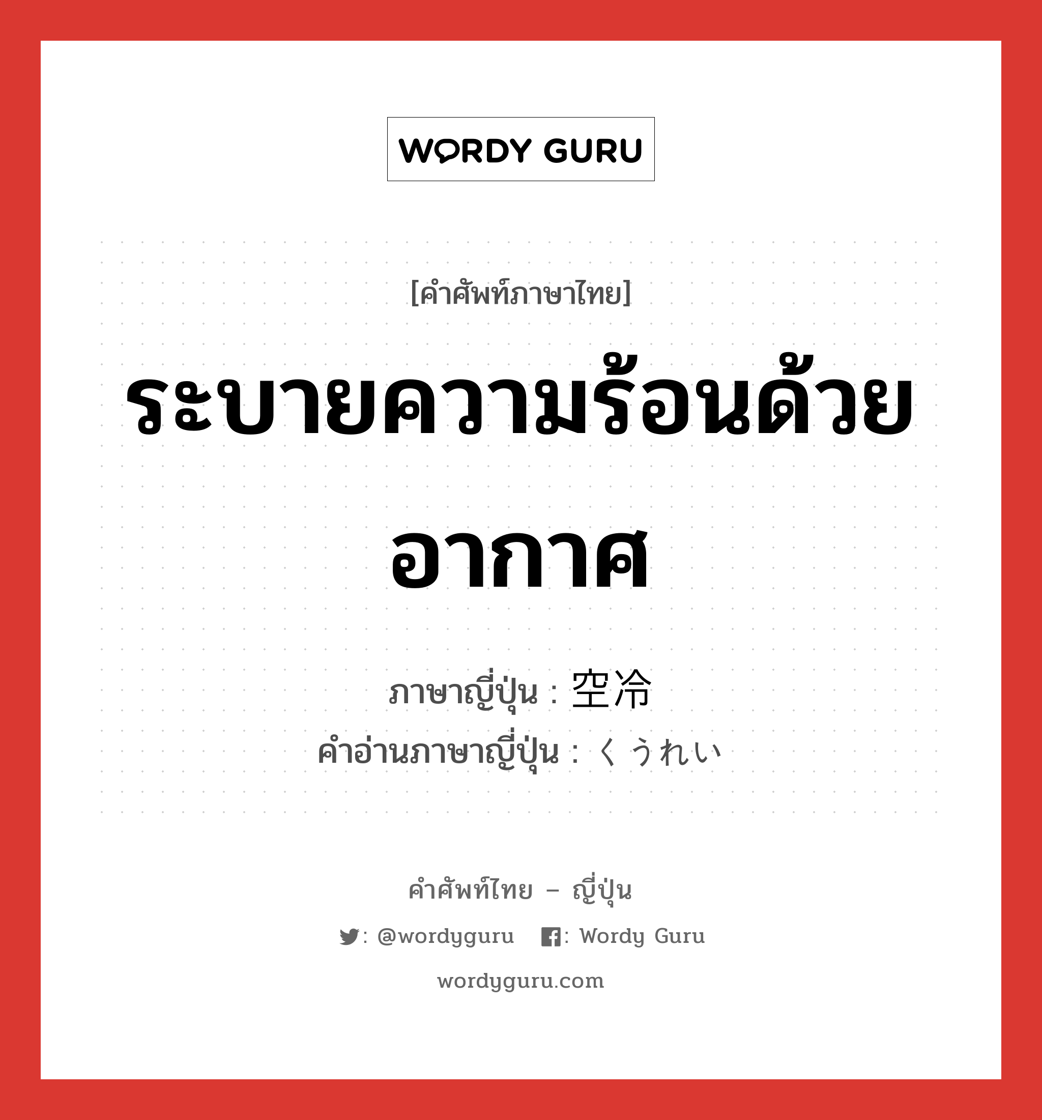 ระบายความร้อนด้วยอากาศ ภาษาญี่ปุ่นคืออะไร, คำศัพท์ภาษาไทย - ญี่ปุ่น ระบายความร้อนด้วยอากาศ ภาษาญี่ปุ่น 空冷 คำอ่านภาษาญี่ปุ่น くうれい หมวด n หมวด n