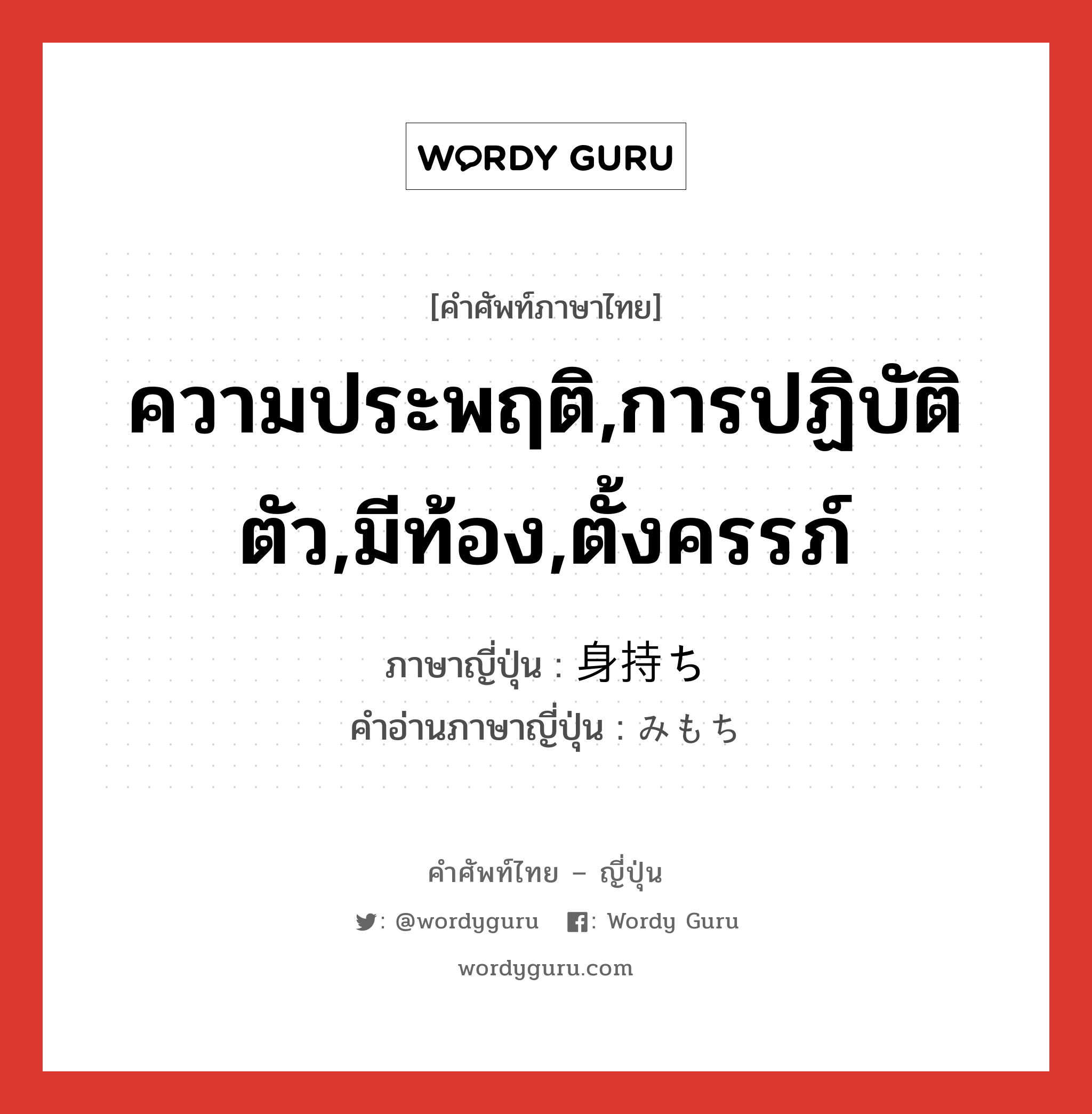 ความประพฤติ,การปฏิบัติตัว,มีท้อง,ตั้งครรภ์ ภาษาญี่ปุ่นคืออะไร, คำศัพท์ภาษาไทย - ญี่ปุ่น ความประพฤติ,การปฏิบัติตัว,มีท้อง,ตั้งครรภ์ ภาษาญี่ปุ่น 身持ち คำอ่านภาษาญี่ปุ่น みもち หมวด n หมวด n