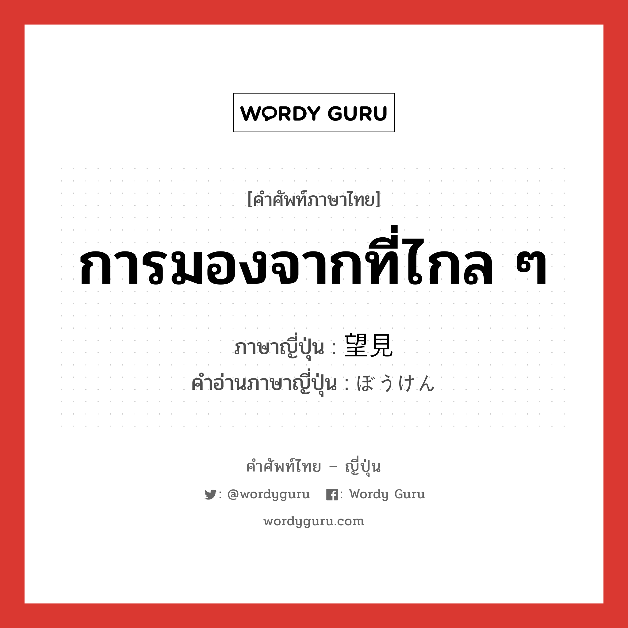 การมองจากที่ไกล ๆ ภาษาญี่ปุ่นคืออะไร, คำศัพท์ภาษาไทย - ญี่ปุ่น การมองจากที่ไกล ๆ ภาษาญี่ปุ่น 望見 คำอ่านภาษาญี่ปุ่น ぼうけん หมวด n หมวด n