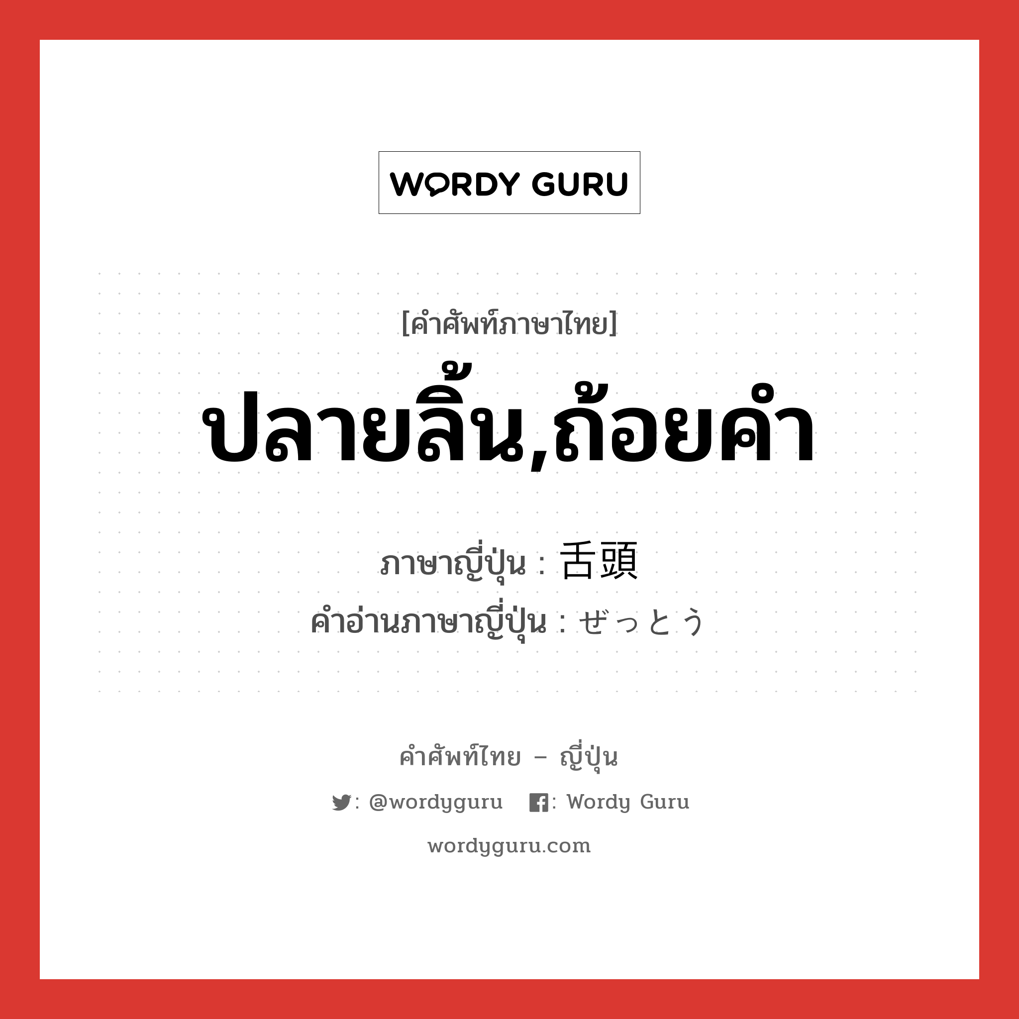 ปลายลิ้น,ถ้อยคำ ภาษาญี่ปุ่นคืออะไร, คำศัพท์ภาษาไทย - ญี่ปุ่น ปลายลิ้น,ถ้อยคำ ภาษาญี่ปุ่น 舌頭 คำอ่านภาษาญี่ปุ่น ぜっとう หมวด n หมวด n