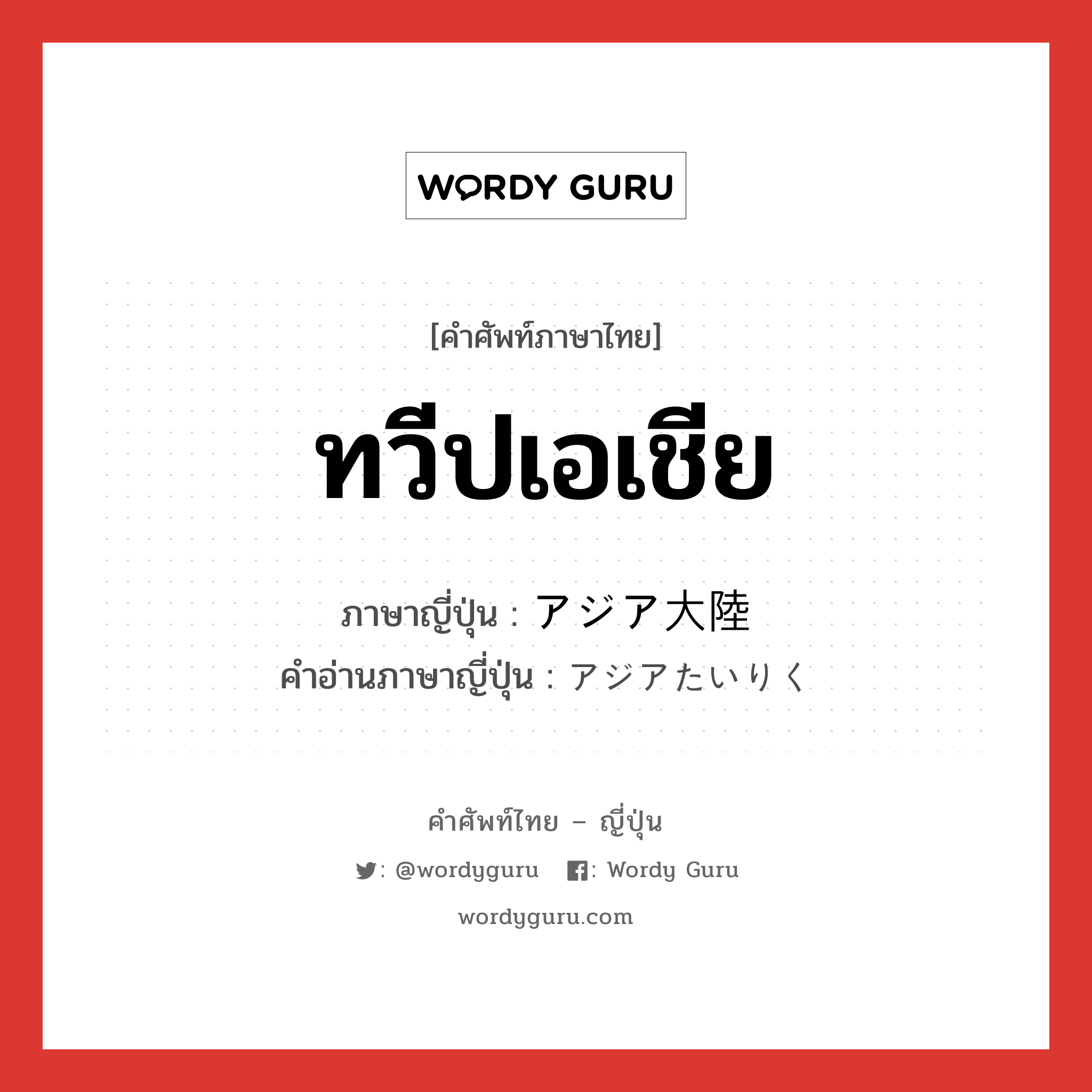 ทวีปเอเชีย ภาษาญี่ปุ่นคืออะไร, คำศัพท์ภาษาไทย - ญี่ปุ่น ทวีปเอเชีย ภาษาญี่ปุ่น アジア大陸 คำอ่านภาษาญี่ปุ่น アジアたいりく หมวด n หมวด n