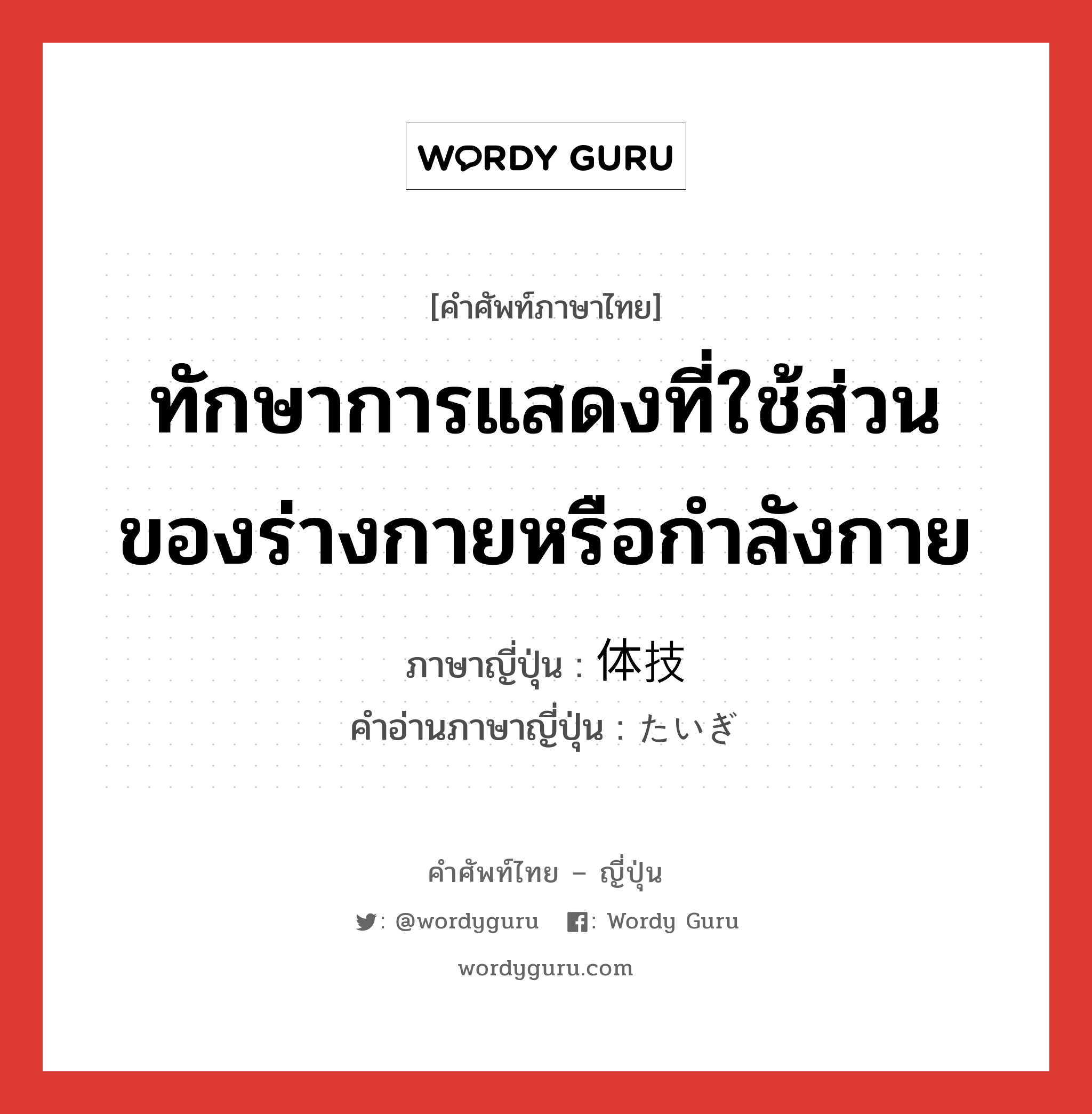 ทักษาการแสดงที่ใช้ส่วนของร่างกายหรือกำลังกาย ภาษาญี่ปุ่นคืออะไร, คำศัพท์ภาษาไทย - ญี่ปุ่น ทักษาการแสดงที่ใช้ส่วนของร่างกายหรือกำลังกาย ภาษาญี่ปุ่น 体技 คำอ่านภาษาญี่ปุ่น たいぎ หมวด n หมวด n