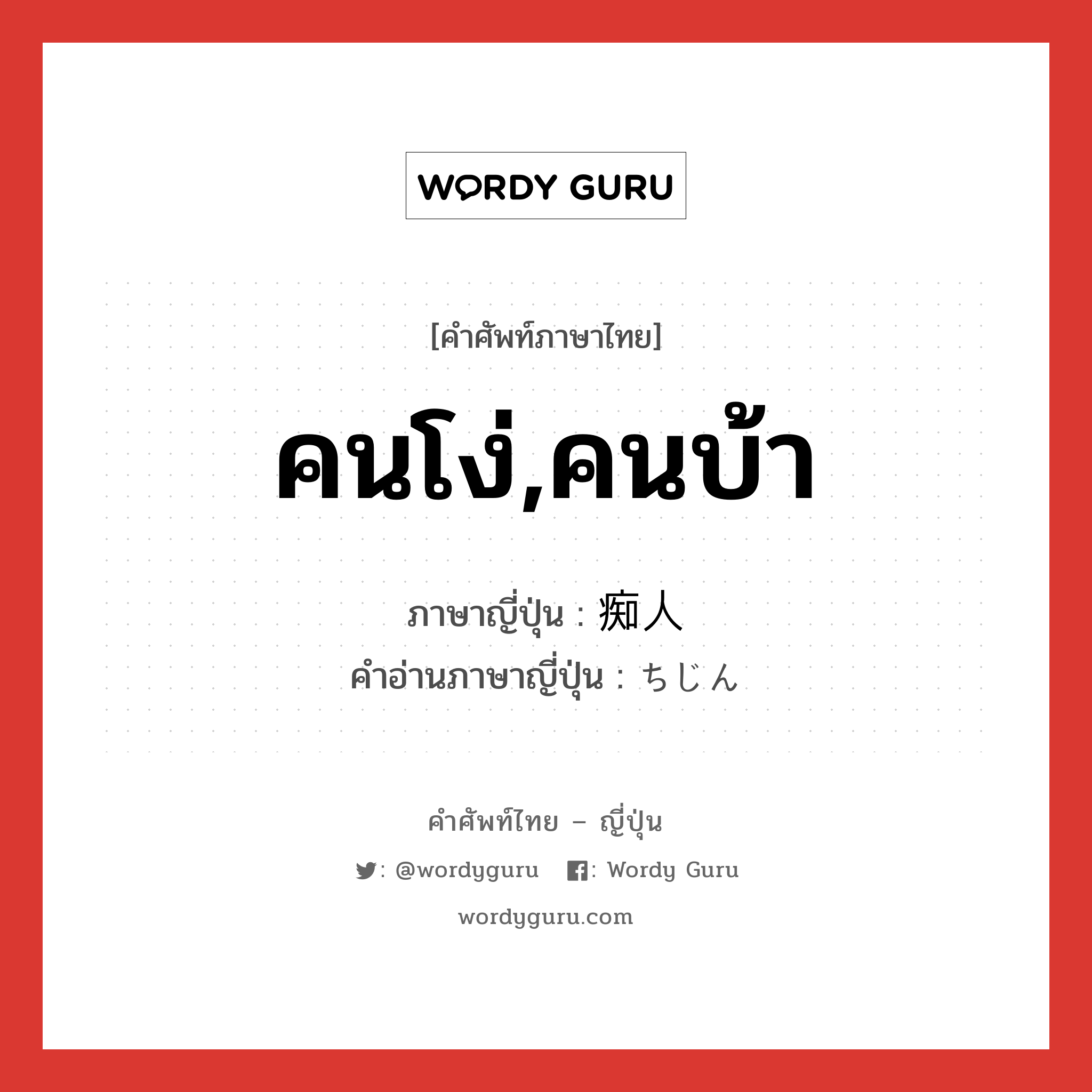 คนโง่,คนบ้า ภาษาญี่ปุ่นคืออะไร, คำศัพท์ภาษาไทย - ญี่ปุ่น คนโง่,คนบ้า ภาษาญี่ปุ่น 痴人 คำอ่านภาษาญี่ปุ่น ちじん หมวด n หมวด n