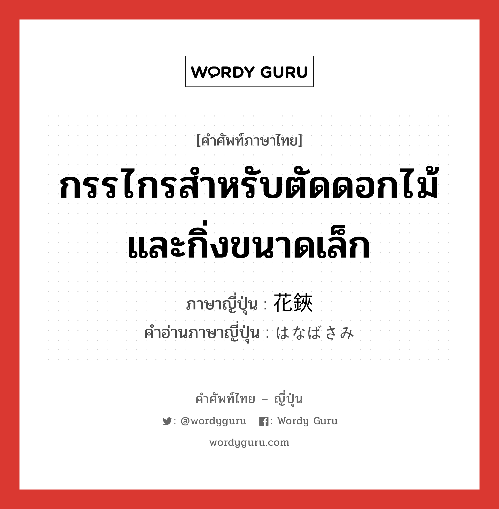 กรรไกรสำหรับตัดดอกไม้และกิ่งขนาดเล็ก ภาษาญี่ปุ่นคืออะไร, คำศัพท์ภาษาไทย - ญี่ปุ่น กรรไกรสำหรับตัดดอกไม้และกิ่งขนาดเล็ก ภาษาญี่ปุ่น 花鋏 คำอ่านภาษาญี่ปุ่น はなばさみ หมวด n หมวด n