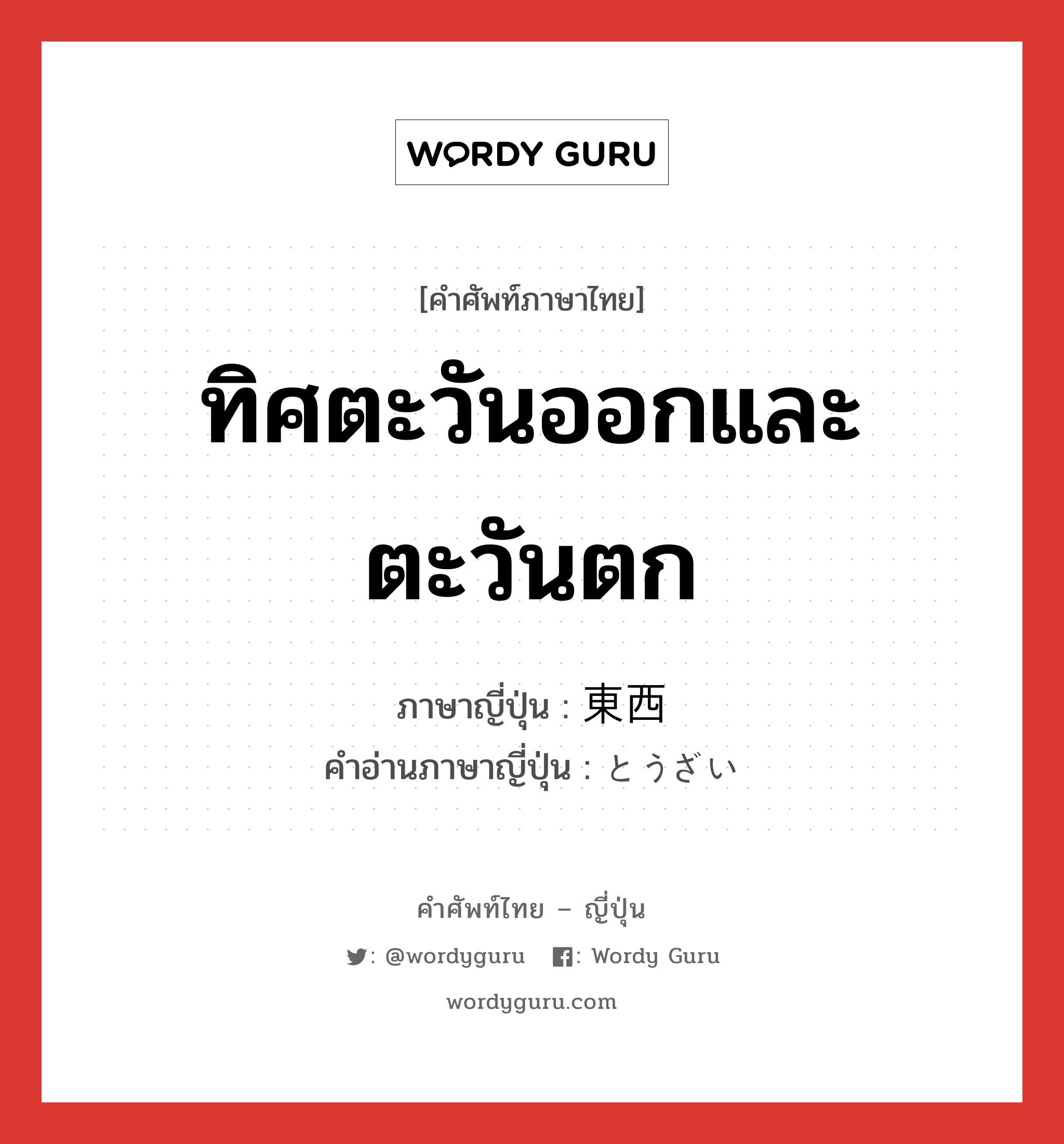 ทิศตะวันออกและตะวันตก ภาษาญี่ปุ่นคืออะไร, คำศัพท์ภาษาไทย - ญี่ปุ่น ทิศตะวันออกและตะวันตก ภาษาญี่ปุ่น 東西 คำอ่านภาษาญี่ปุ่น とうざい หมวด n หมวด n