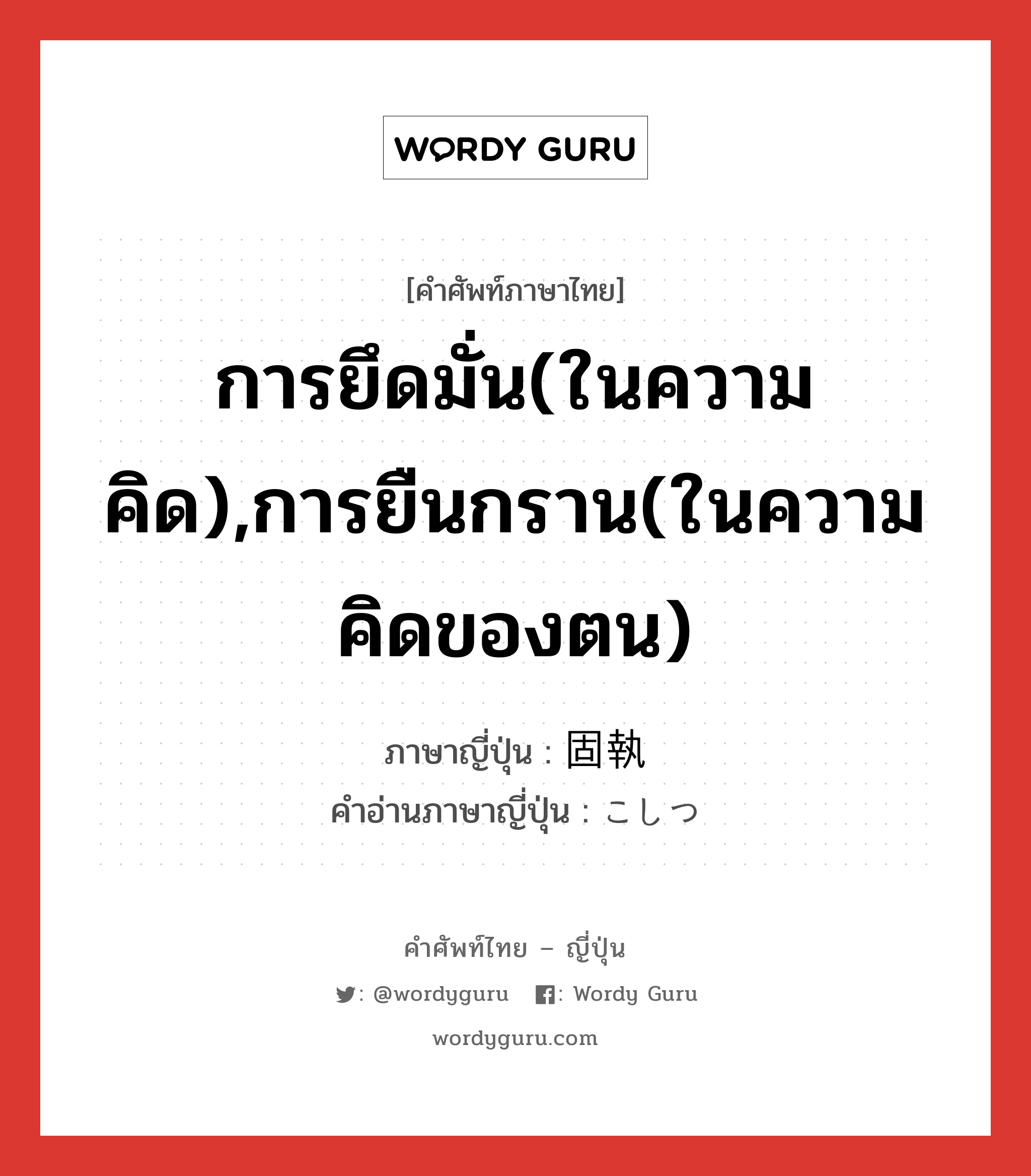 การยึดมั่น(ในความคิด),การยืนกราน(ในความคิดของตน) ภาษาญี่ปุ่นคืออะไร, คำศัพท์ภาษาไทย - ญี่ปุ่น การยึดมั่น(ในความคิด),การยืนกราน(ในความคิดของตน) ภาษาญี่ปุ่น 固執 คำอ่านภาษาญี่ปุ่น こしつ หมวด n หมวด n