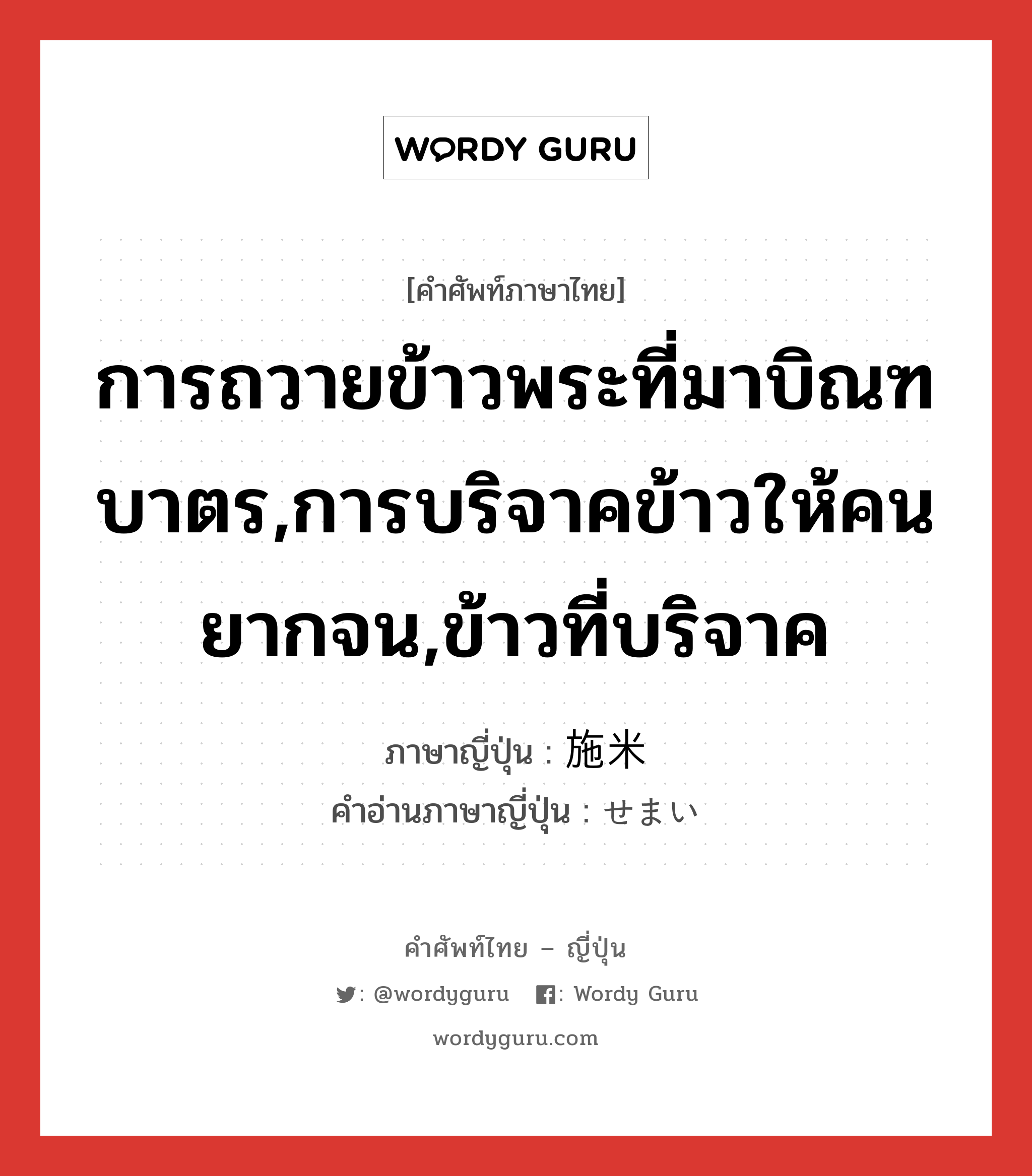 การถวายข้าวพระที่มาบิณฑบาตร,การบริจาคข้าวให้คนยากจน,ข้าวที่บริจาค ภาษาญี่ปุ่นคืออะไร, คำศัพท์ภาษาไทย - ญี่ปุ่น การถวายข้าวพระที่มาบิณฑบาตร,การบริจาคข้าวให้คนยากจน,ข้าวที่บริจาค ภาษาญี่ปุ่น 施米 คำอ่านภาษาญี่ปุ่น せまい หมวด n หมวด n