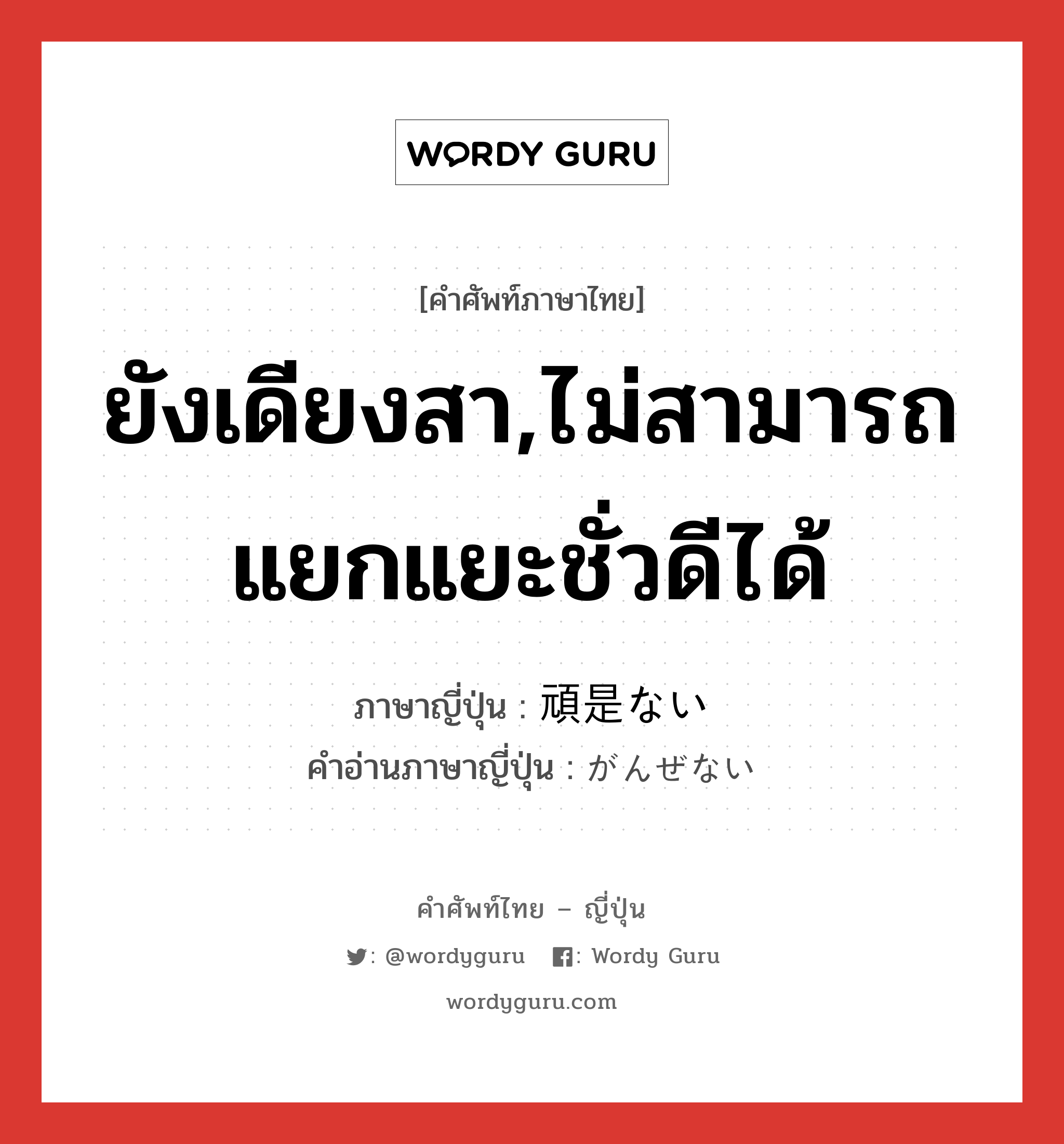 ยังเดียงสา,ไม่สามารถแยกแยะชั่วดีได้ ภาษาญี่ปุ่นคืออะไร, คำศัพท์ภาษาไทย - ญี่ปุ่น ยังเดียงสา,ไม่สามารถแยกแยะชั่วดีได้ ภาษาญี่ปุ่น 頑是ない คำอ่านภาษาญี่ปุ่น がんぜない หมวด adj-i หมวด adj-i