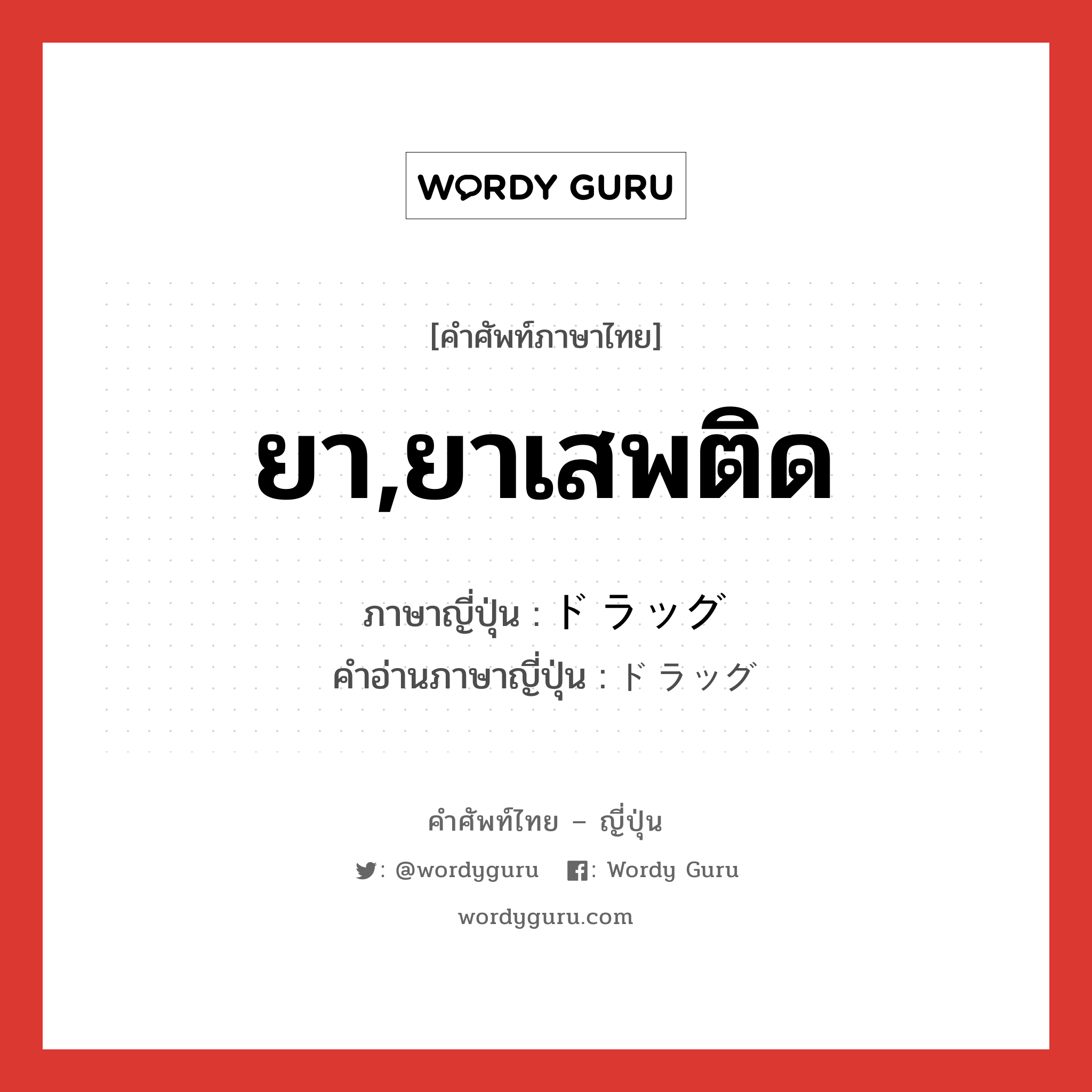 ยา,ยาเสพติด ภาษาญี่ปุ่นคืออะไร, คำศัพท์ภาษาไทย - ญี่ปุ่น ยา,ยาเสพติด ภาษาญี่ปุ่น ドラッグ คำอ่านภาษาญี่ปุ่น ドラッグ หมวด n หมวด n