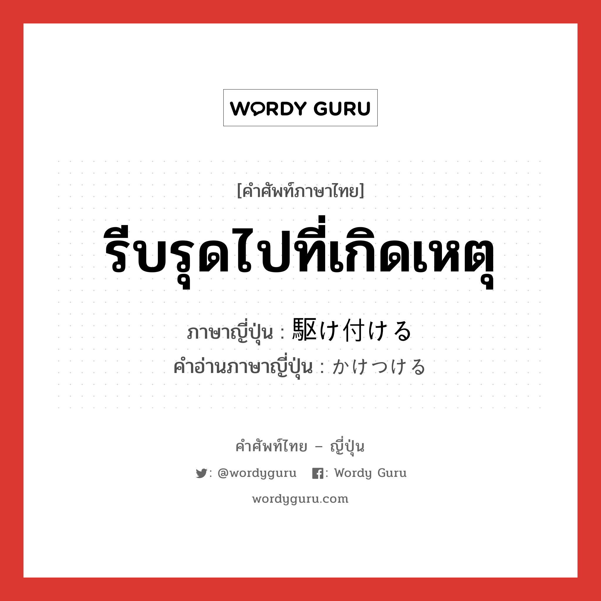 รีบรุดไปที่เกิดเหตุ ภาษาญี่ปุ่นคืออะไร, คำศัพท์ภาษาไทย - ญี่ปุ่น รีบรุดไปที่เกิดเหตุ ภาษาญี่ปุ่น 駆け付ける คำอ่านภาษาญี่ปุ่น かけつける หมวด v1 หมวด v1