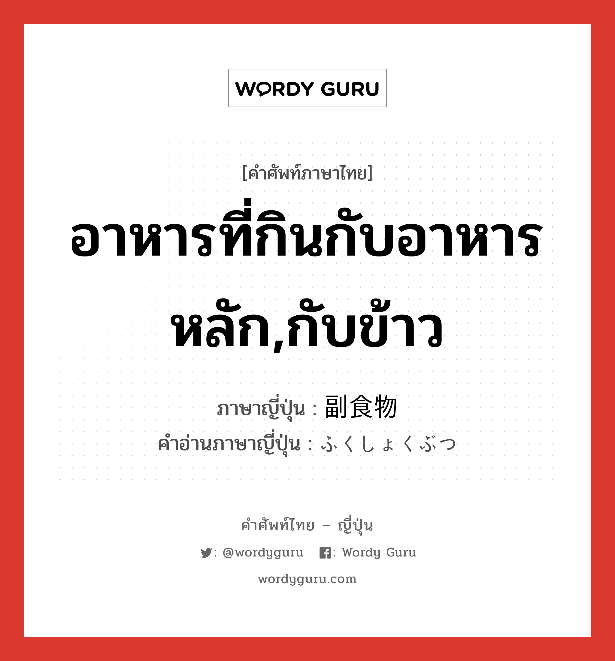 อาหารที่กินกับอาหารหลัก,กับข้าว ภาษาญี่ปุ่นคืออะไร, คำศัพท์ภาษาไทย - ญี่ปุ่น อาหารที่กินกับอาหารหลัก,กับข้าว ภาษาญี่ปุ่น 副食物 คำอ่านภาษาญี่ปุ่น ふくしょくぶつ หมวด n หมวด n