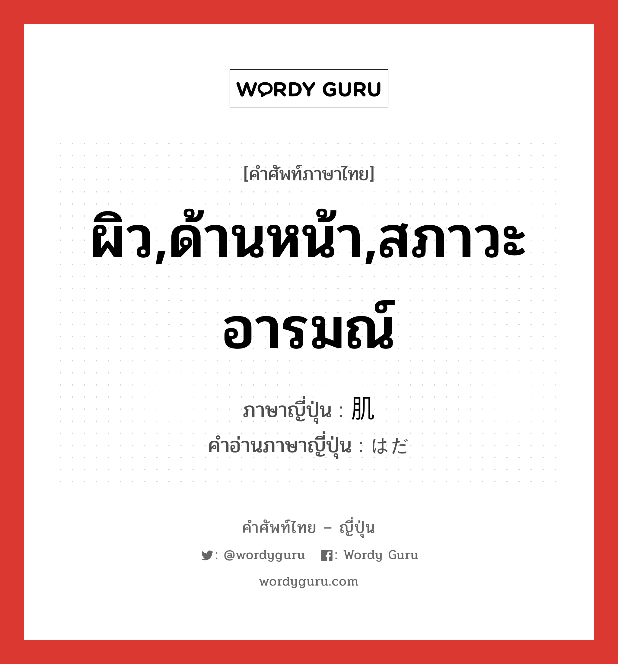 ผิว,ด้านหน้า,สภาวะอารมณ์ ภาษาญี่ปุ่นคืออะไร, คำศัพท์ภาษาไทย - ญี่ปุ่น ผิว,ด้านหน้า,สภาวะอารมณ์ ภาษาญี่ปุ่น 肌 คำอ่านภาษาญี่ปุ่น はだ หมวด n หมวด n