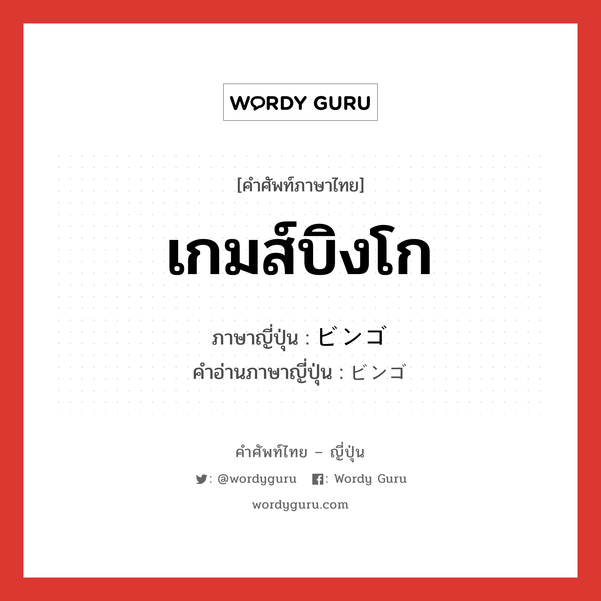 เกมส์บิงโก ภาษาญี่ปุ่นคืออะไร, คำศัพท์ภาษาไทย - ญี่ปุ่น เกมส์บิงโก ภาษาญี่ปุ่น ビンゴ คำอ่านภาษาญี่ปุ่น ビンゴ หมวด n หมวด n