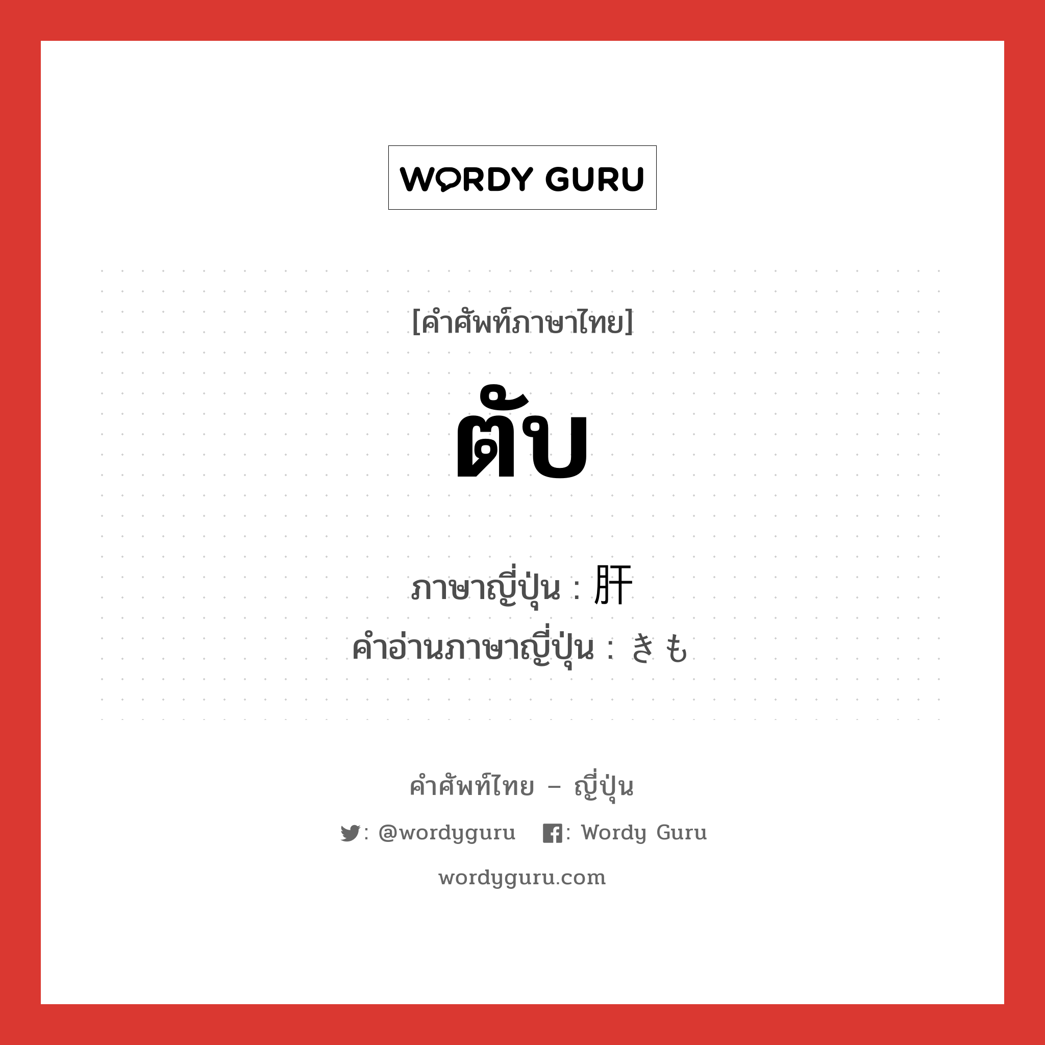 ตับ ภาษาญี่ปุ่นคืออะไร, คำศัพท์ภาษาไทย - ญี่ปุ่น ตับ ภาษาญี่ปุ่น 肝 คำอ่านภาษาญี่ปุ่น きも หมวด n หมวด n