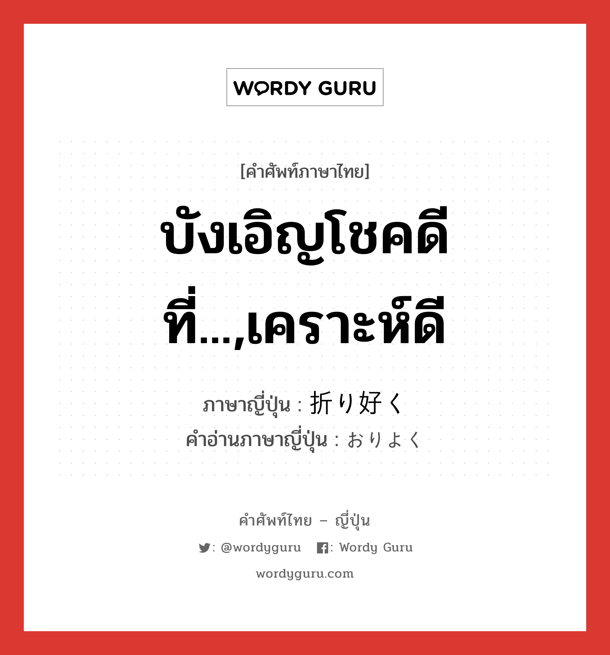 บังเอิญโชคดีที่...,เคราะห์ดี ภาษาญี่ปุ่นคืออะไร, คำศัพท์ภาษาไทย - ญี่ปุ่น บังเอิญโชคดีที่...,เคราะห์ดี ภาษาญี่ปุ่น 折り好く คำอ่านภาษาญี่ปุ่น おりよく หมวด adv หมวด adv