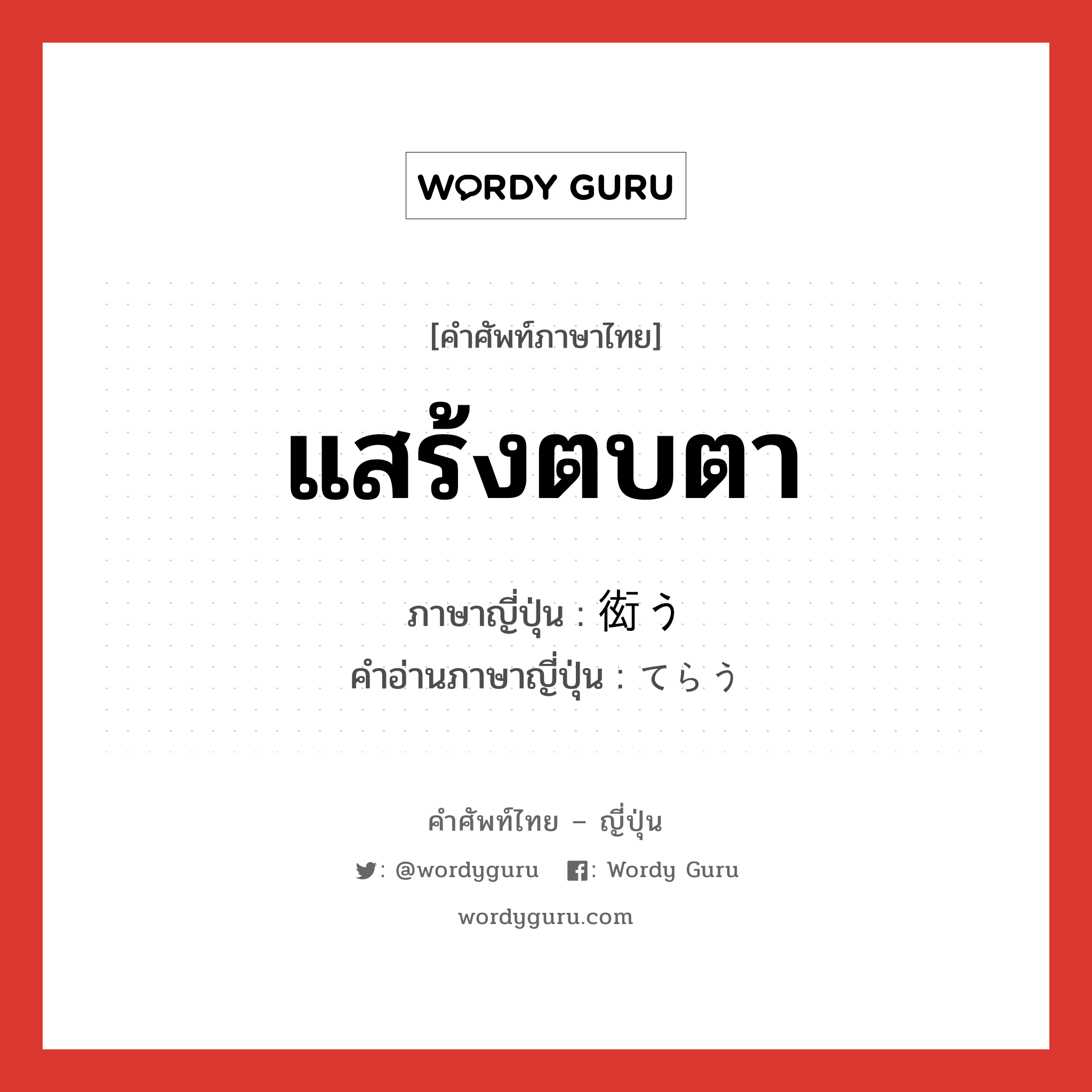 แสร้งตบตา ภาษาญี่ปุ่นคืออะไร, คำศัพท์ภาษาไทย - ญี่ปุ่น แสร้งตบตา ภาษาญี่ปุ่น 衒う คำอ่านภาษาญี่ปุ่น てらう หมวด v5u หมวด v5u