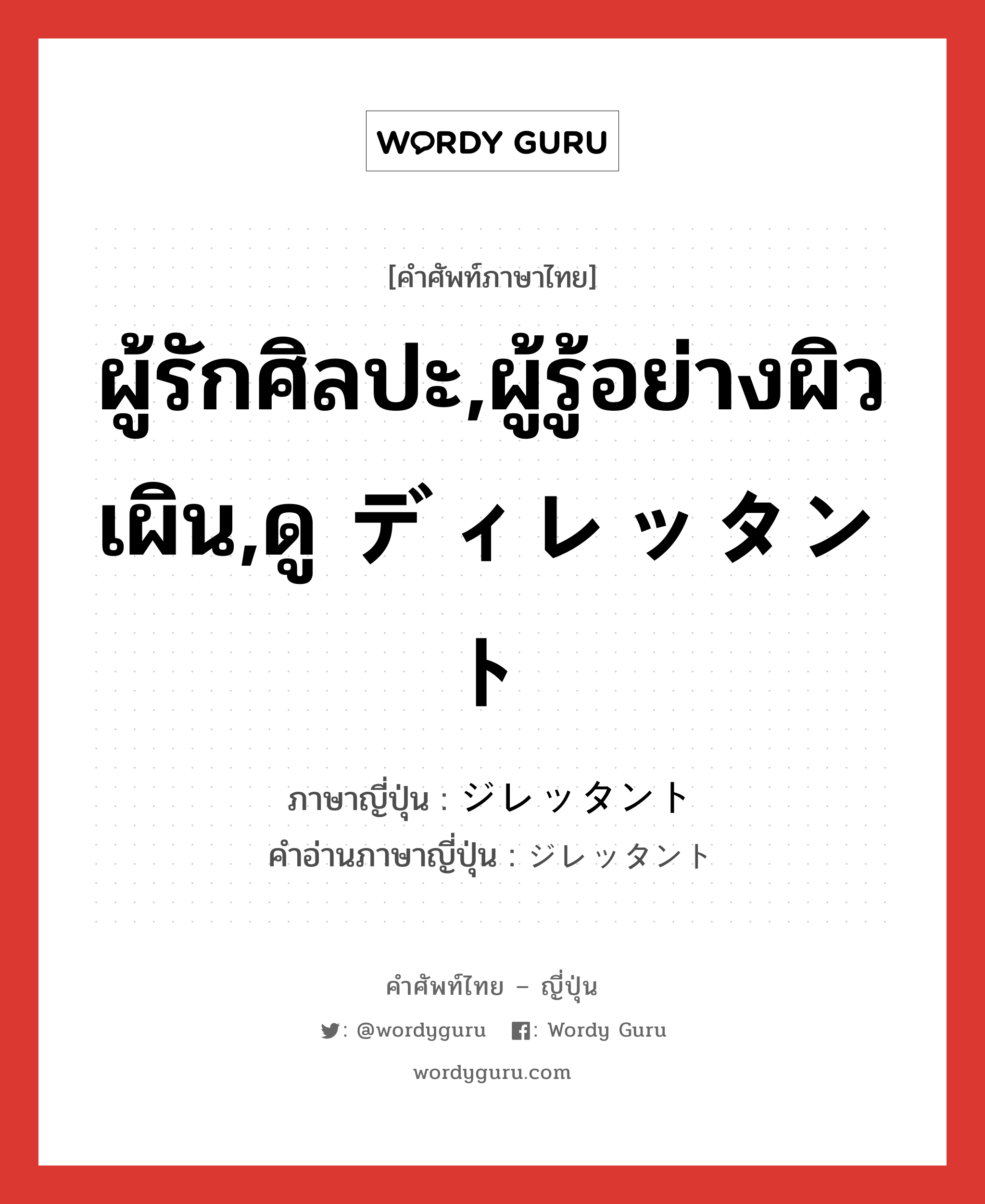 ผู้รักศิลปะ,ผู้รู้อย่างผิวเผิน,ดู ディレッタント ภาษาญี่ปุ่นคืออะไร, คำศัพท์ภาษาไทย - ญี่ปุ่น ผู้รักศิลปะ,ผู้รู้อย่างผิวเผิน,ดู ディレッタント ภาษาญี่ปุ่น ジレッタント คำอ่านภาษาญี่ปุ่น ジレッタント หมวด n หมวด n