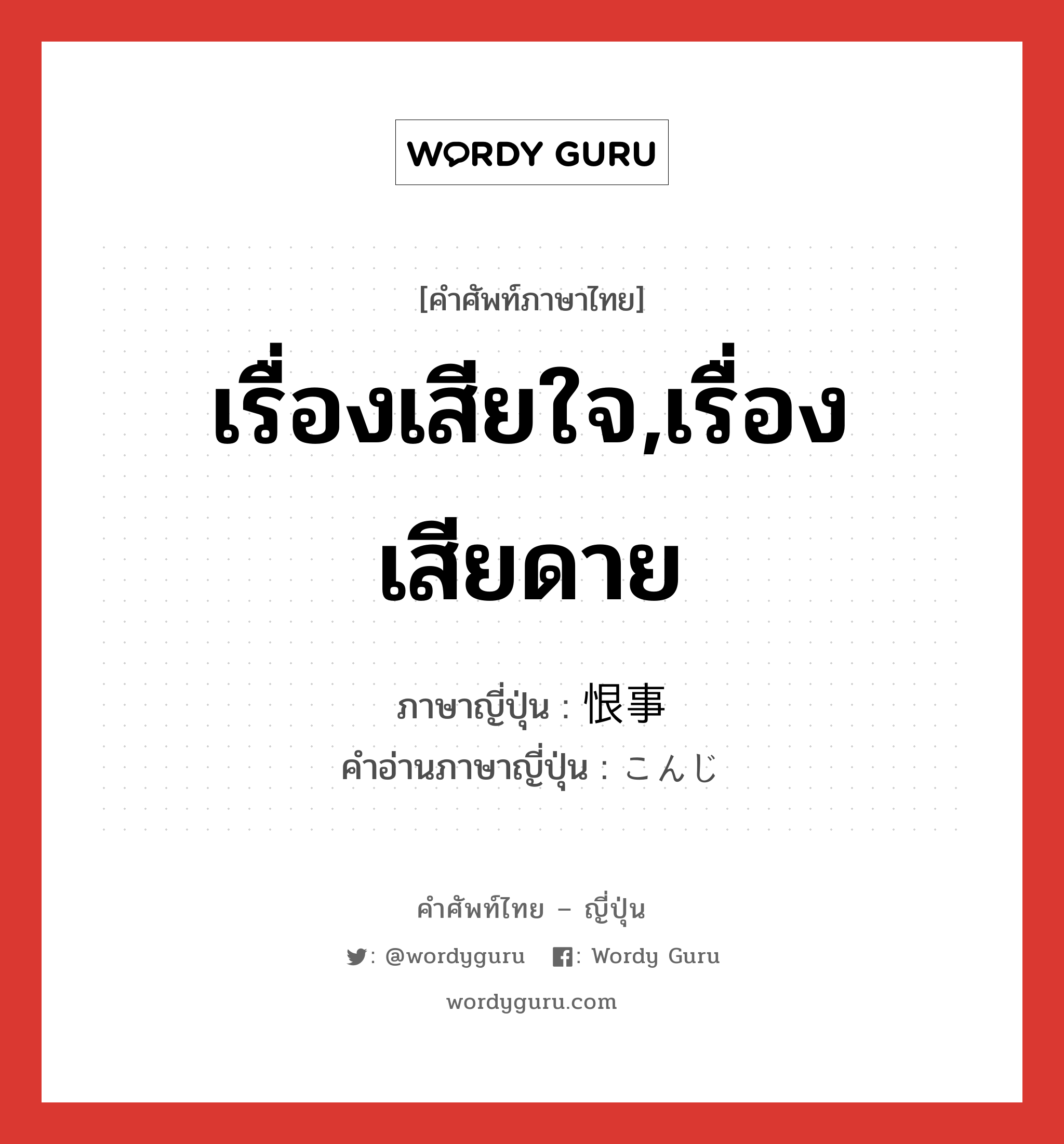 เรื่องเสียใจ,เรื่องเสียดาย ภาษาญี่ปุ่นคืออะไร, คำศัพท์ภาษาไทย - ญี่ปุ่น เรื่องเสียใจ,เรื่องเสียดาย ภาษาญี่ปุ่น 恨事 คำอ่านภาษาญี่ปุ่น こんじ หมวด n หมวด n