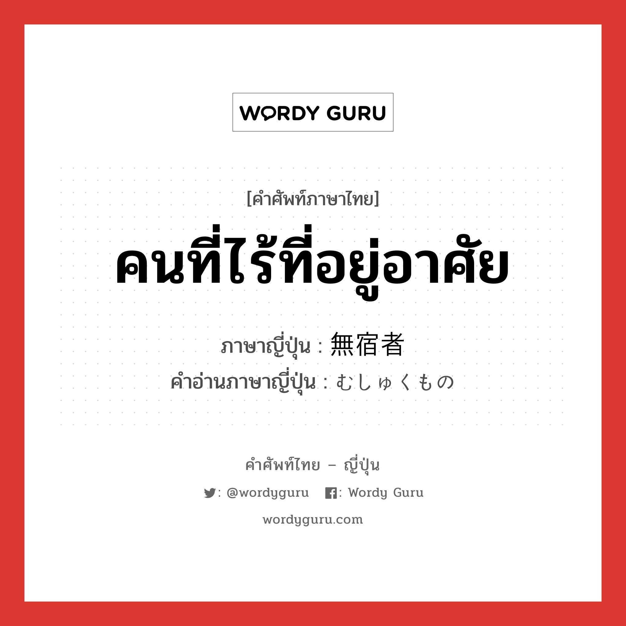 คนที่ไร้ที่อยู่อาศัย ภาษาญี่ปุ่นคืออะไร, คำศัพท์ภาษาไทย - ญี่ปุ่น คนที่ไร้ที่อยู่อาศัย ภาษาญี่ปุ่น 無宿者 คำอ่านภาษาญี่ปุ่น むしゅくもの หมวด n หมวด n