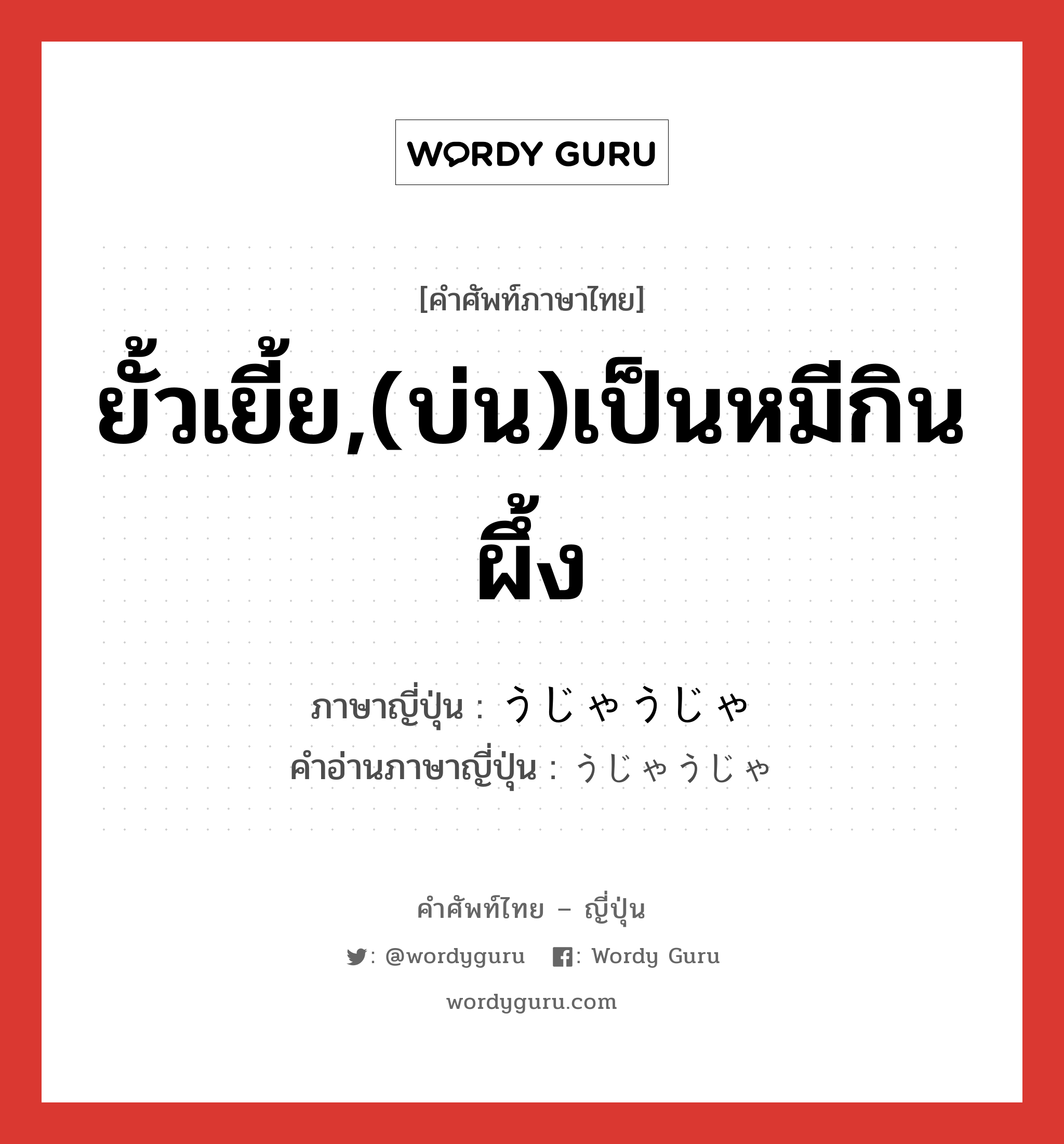 ยั้วเยี้ย,(บ่น)เป็นหมีกินผึ้ง ภาษาญี่ปุ่นคืออะไร, คำศัพท์ภาษาไทย - ญี่ปุ่น ยั้วเยี้ย,(บ่น)เป็นหมีกินผึ้ง ภาษาญี่ปุ่น うじゃうじゃ คำอ่านภาษาญี่ปุ่น うじゃうじゃ หมวด adv หมวด adv