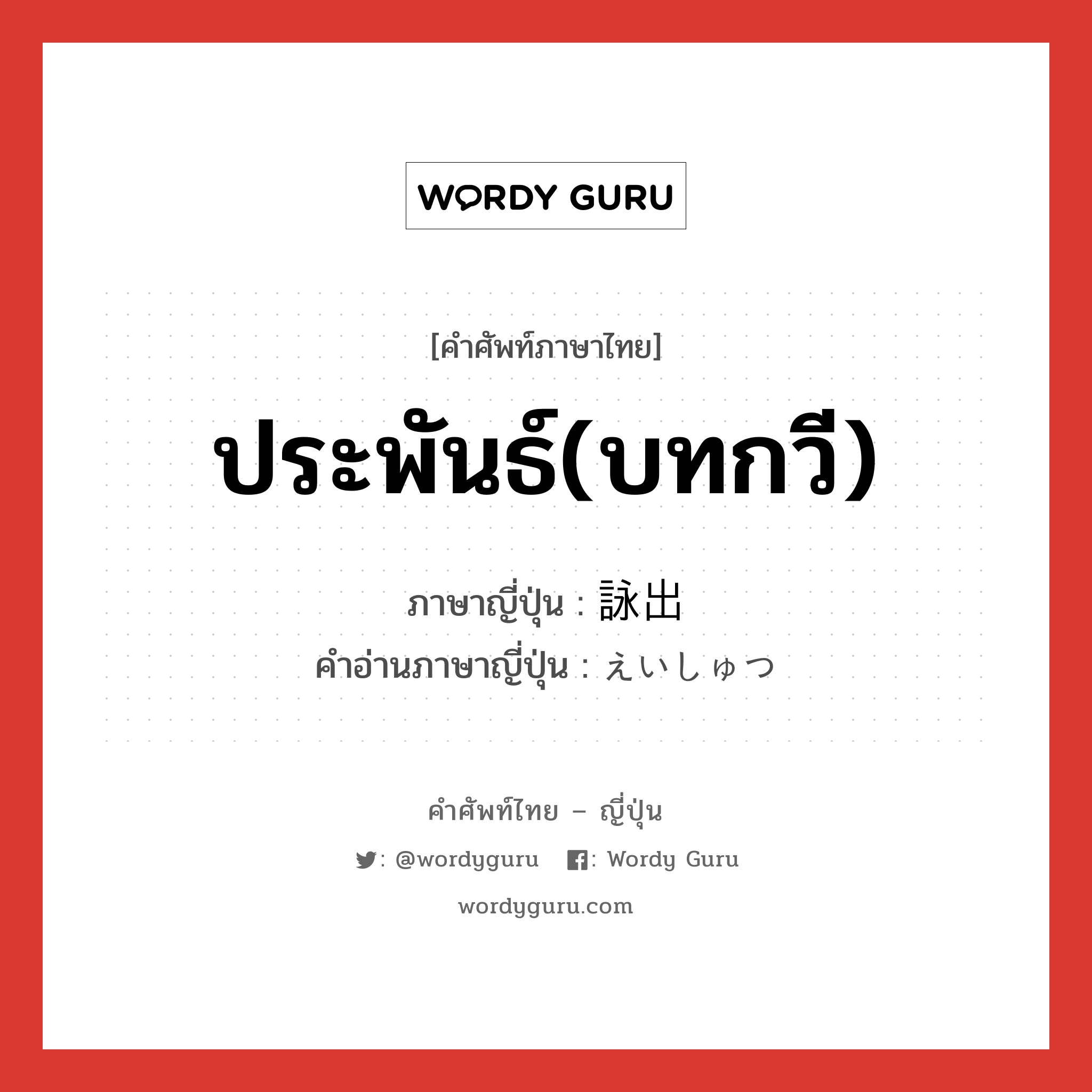 ประพันธ์(บทกวี) ภาษาญี่ปุ่นคืออะไร, คำศัพท์ภาษาไทย - ญี่ปุ่น ประพันธ์(บทกวี) ภาษาญี่ปุ่น 詠出 คำอ่านภาษาญี่ปุ่น えいしゅつ หมวด n หมวด n