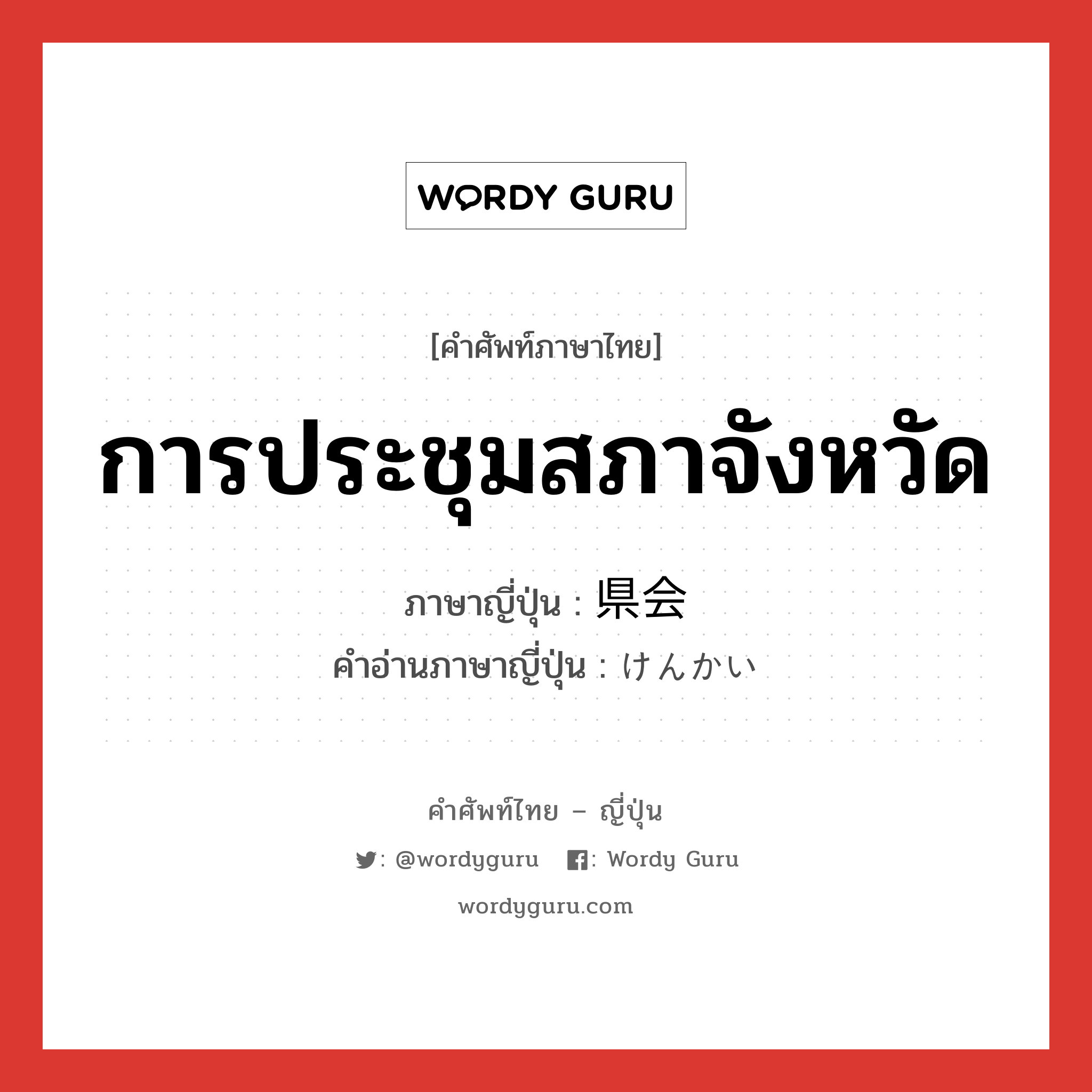 การประชุมสภาจังหวัด ภาษาญี่ปุ่นคืออะไร, คำศัพท์ภาษาไทย - ญี่ปุ่น การประชุมสภาจังหวัด ภาษาญี่ปุ่น 県会 คำอ่านภาษาญี่ปุ่น けんかい หมวด n หมวด n