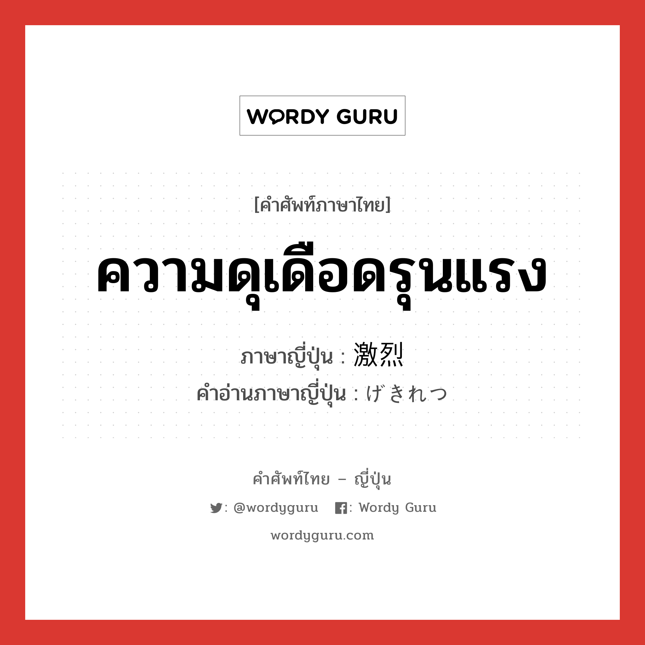 ความดุเดือดรุนแรง ภาษาญี่ปุ่นคืออะไร, คำศัพท์ภาษาไทย - ญี่ปุ่น ความดุเดือดรุนแรง ภาษาญี่ปุ่น 激烈 คำอ่านภาษาญี่ปุ่น げきれつ หมวด adj-na หมวด adj-na