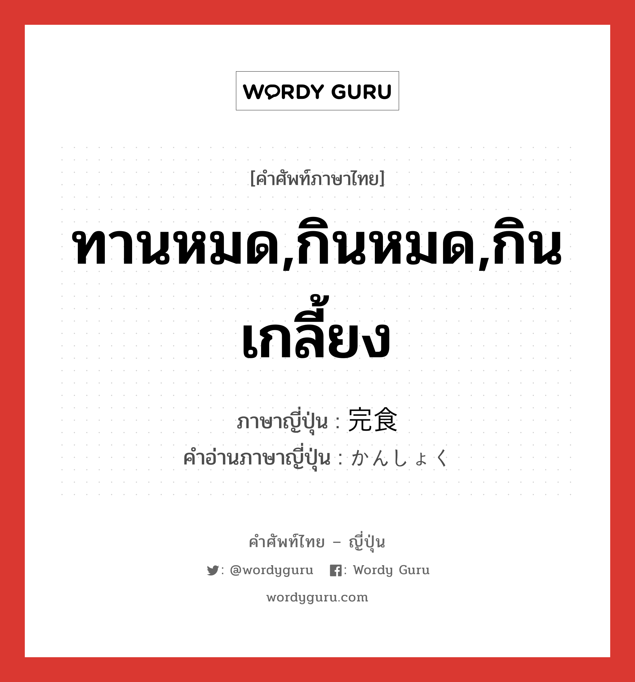 ทานหมด,กินหมด,กินเกลี้ยง ภาษาญี่ปุ่นคืออะไร, คำศัพท์ภาษาไทย - ญี่ปุ่น ทานหมด,กินหมด,กินเกลี้ยง ภาษาญี่ปุ่น 完食 คำอ่านภาษาญี่ปุ่น かんしょく หมวด n หมวด n