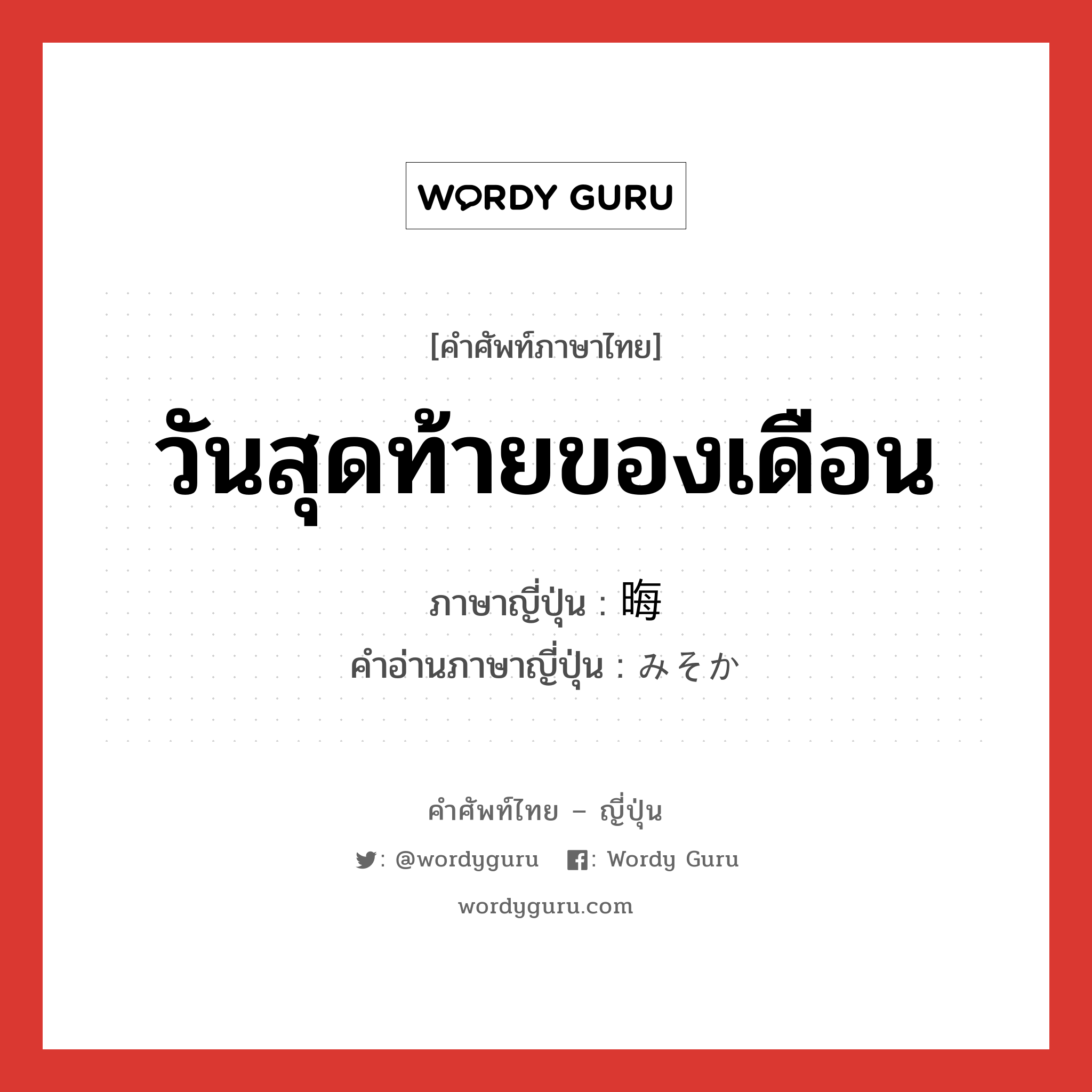 วันสุดท้ายของเดือน ภาษาญี่ปุ่นคืออะไร, คำศัพท์ภาษาไทย - ญี่ปุ่น วันสุดท้ายของเดือน ภาษาญี่ปุ่น 晦 คำอ่านภาษาญี่ปุ่น みそか หมวด n หมวด n