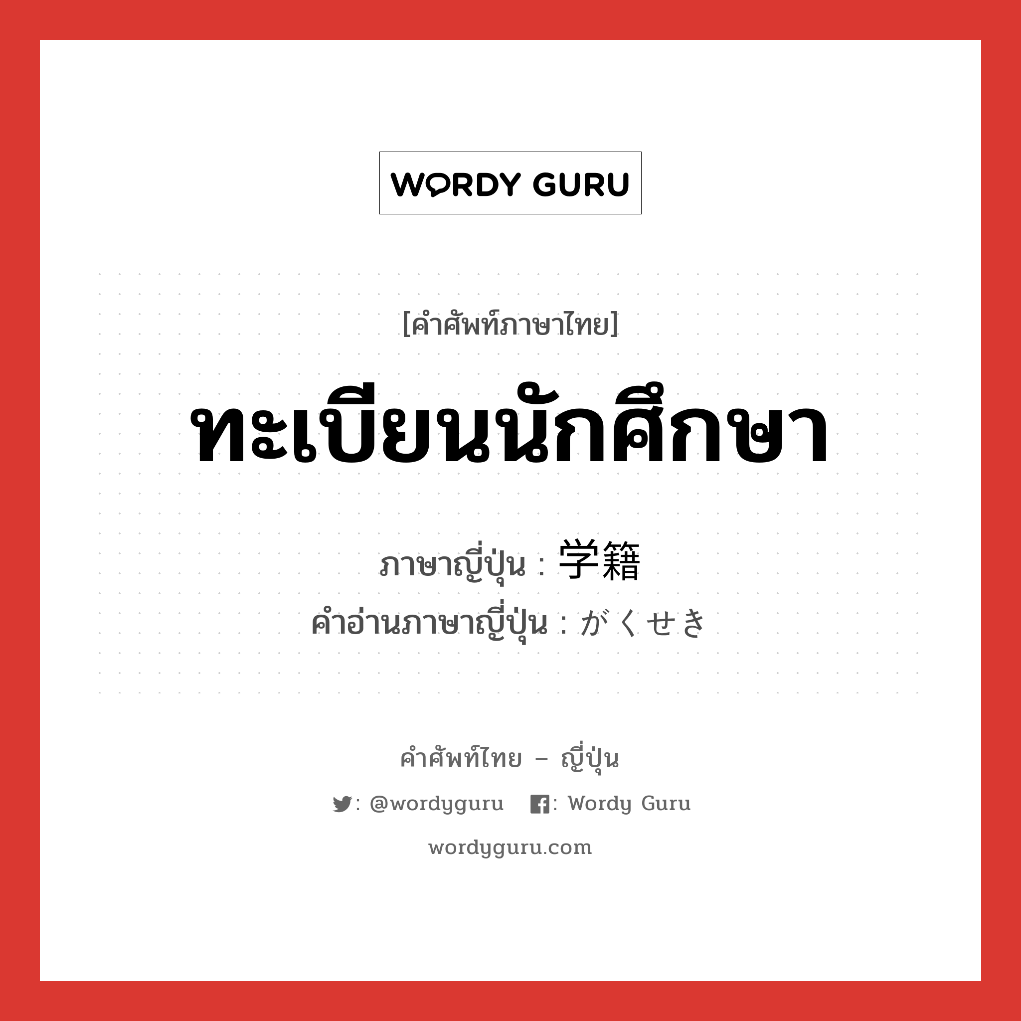 ทะเบียนนักศึกษา ภาษาญี่ปุ่นคืออะไร, คำศัพท์ภาษาไทย - ญี่ปุ่น ทะเบียนนักศึกษา ภาษาญี่ปุ่น 学籍 คำอ่านภาษาญี่ปุ่น がくせき หมวด n หมวด n