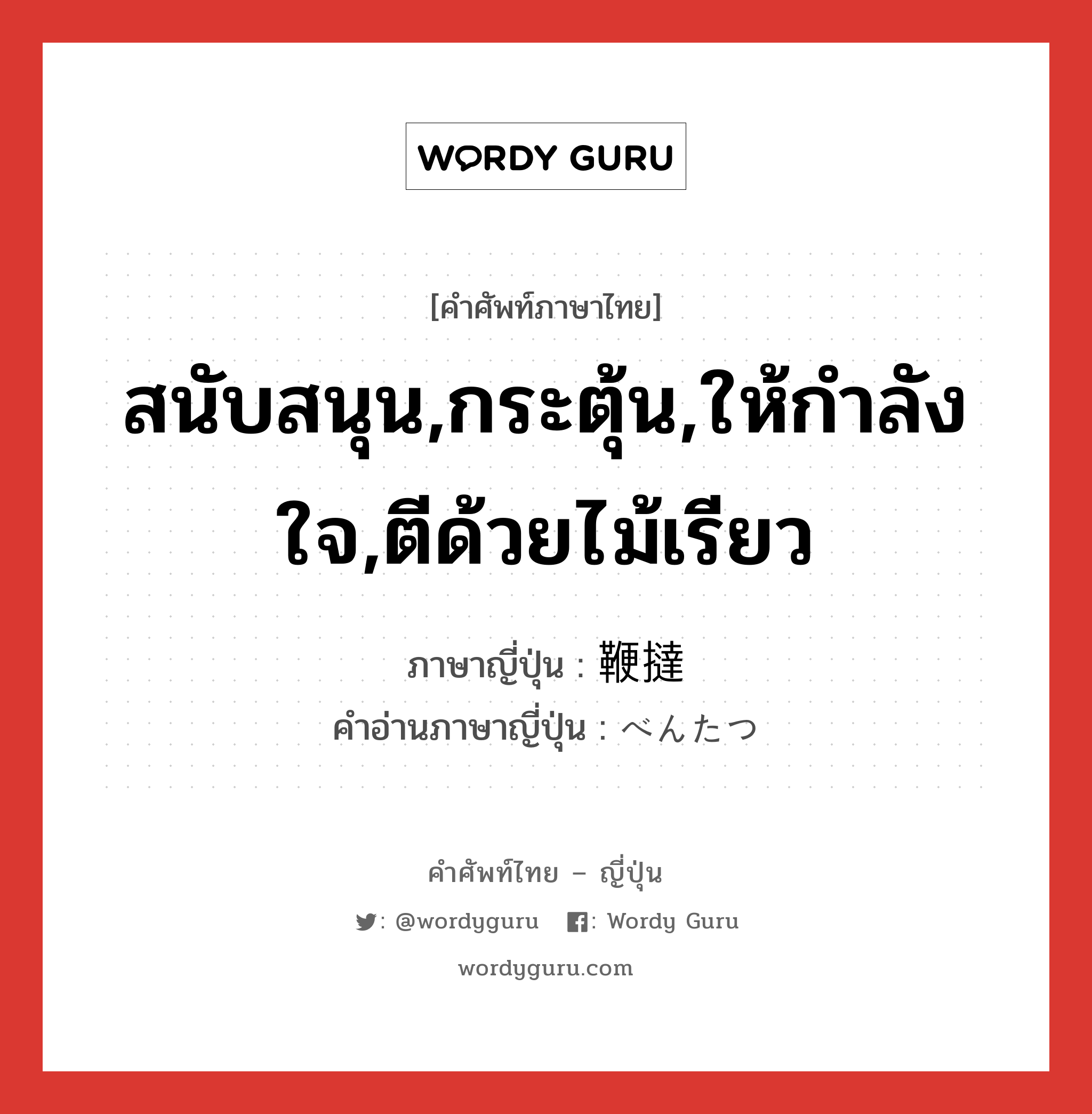 สนับสนุน,กระตุ้น,ให้กำลังใจ,ตีด้วยไม้เรียว ภาษาญี่ปุ่นคืออะไร, คำศัพท์ภาษาไทย - ญี่ปุ่น สนับสนุน,กระตุ้น,ให้กำลังใจ,ตีด้วยไม้เรียว ภาษาญี่ปุ่น 鞭撻 คำอ่านภาษาญี่ปุ่น べんたつ หมวด n หมวด n