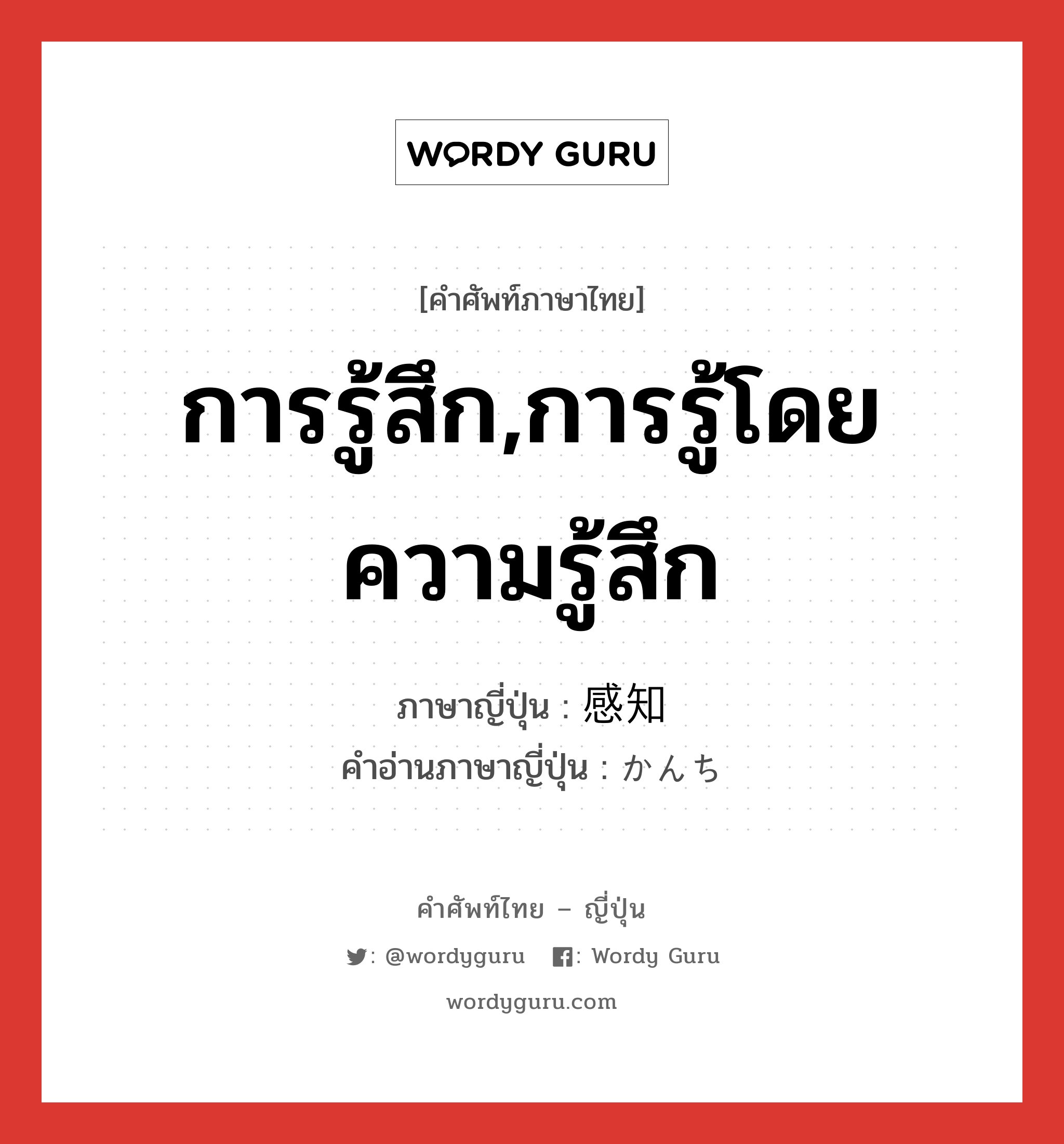 การรู้สึก,การรู้โดยความรู้สึก ภาษาญี่ปุ่นคืออะไร, คำศัพท์ภาษาไทย - ญี่ปุ่น การรู้สึก,การรู้โดยความรู้สึก ภาษาญี่ปุ่น 感知 คำอ่านภาษาญี่ปุ่น かんち หมวด n หมวด n