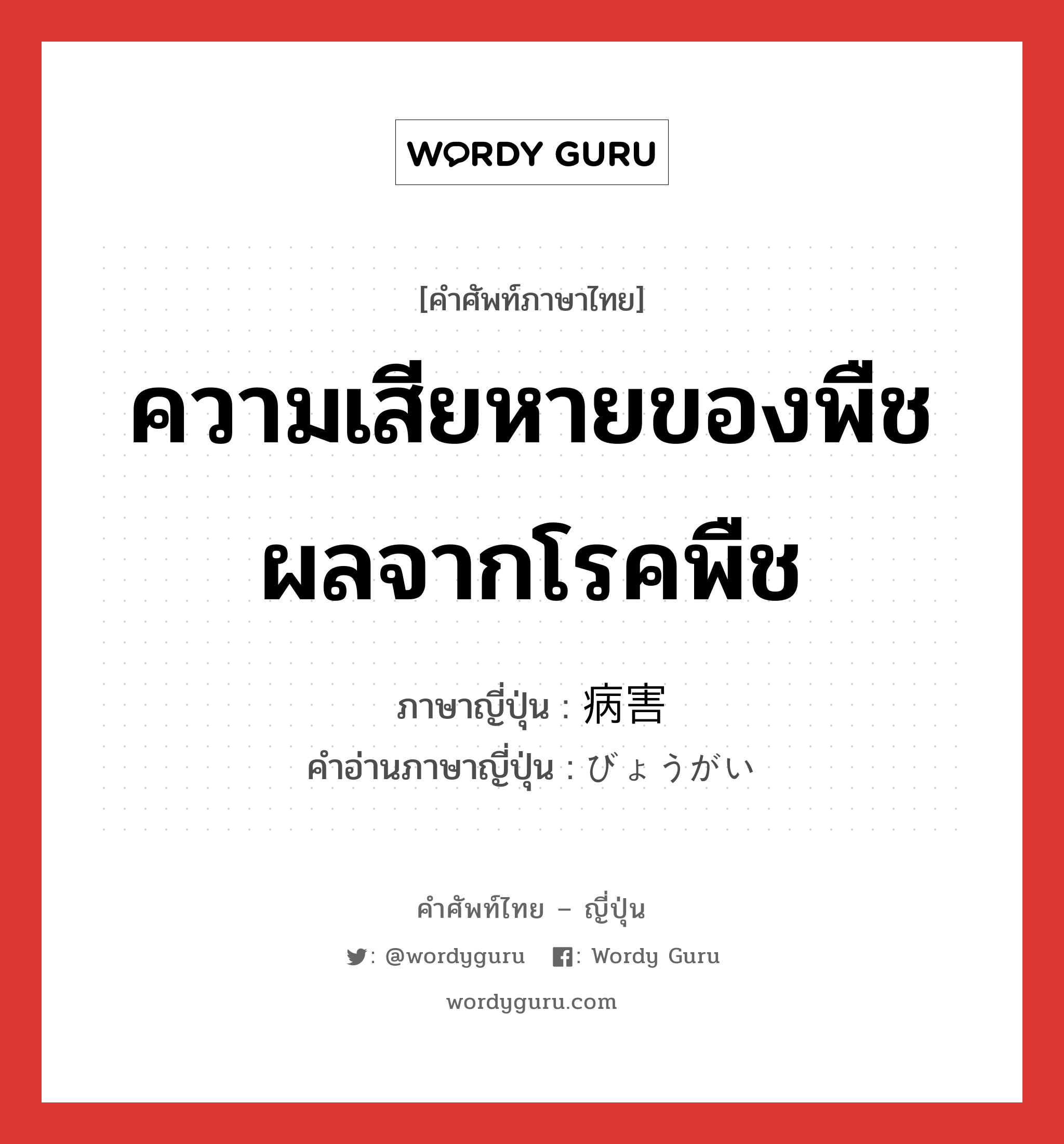 ความเสียหายของพืชผลจากโรคพืช ภาษาญี่ปุ่นคืออะไร, คำศัพท์ภาษาไทย - ญี่ปุ่น ความเสียหายของพืชผลจากโรคพืช ภาษาญี่ปุ่น 病害 คำอ่านภาษาญี่ปุ่น びょうがい หมวด n หมวด n