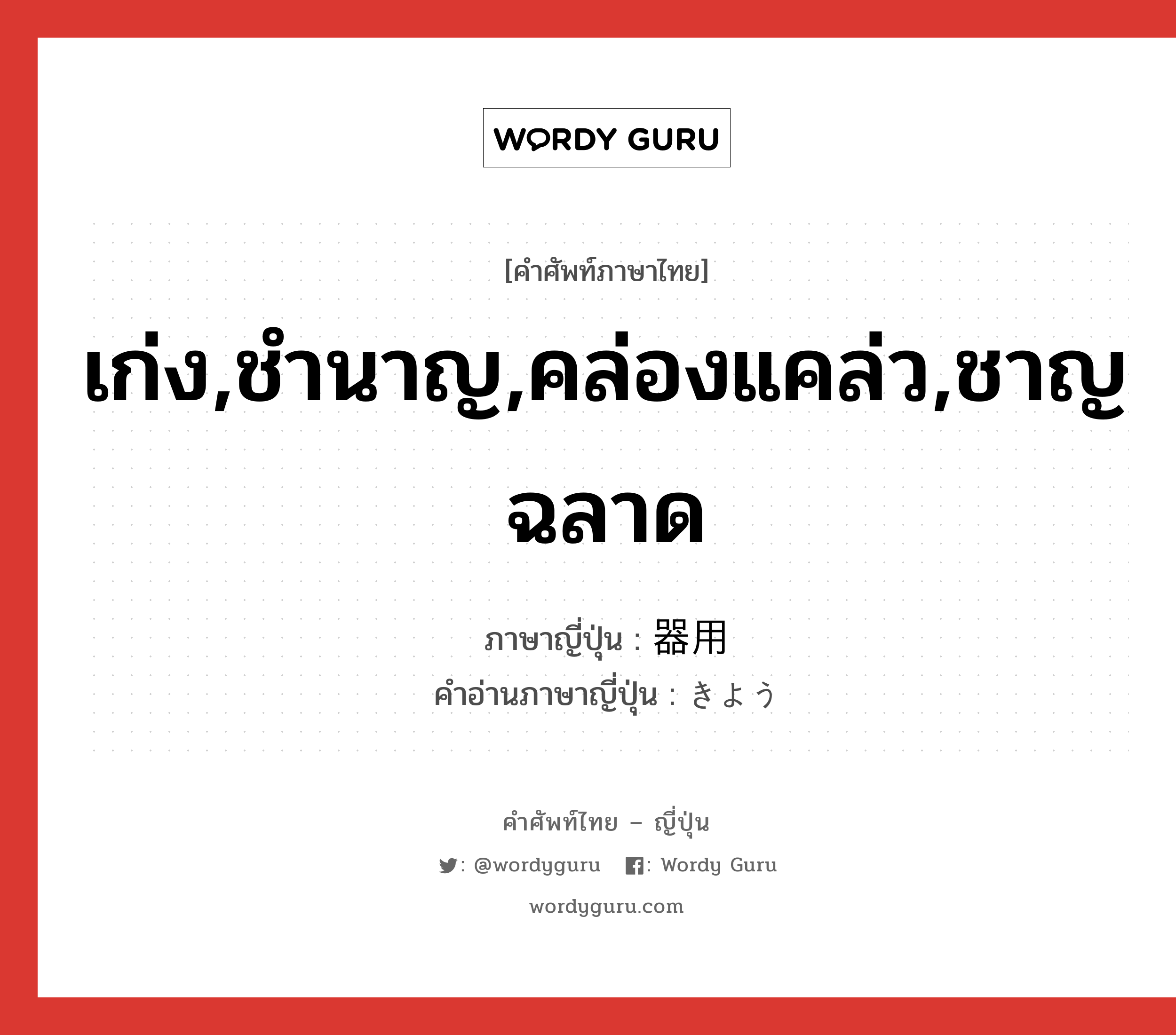 เก่ง,ชำนาญ,คล่องแคล่ว,ชาญฉลาด ภาษาญี่ปุ่นคืออะไร, คำศัพท์ภาษาไทย - ญี่ปุ่น เก่ง,ชำนาญ,คล่องแคล่ว,ชาญฉลาด ภาษาญี่ปุ่น 器用 คำอ่านภาษาญี่ปุ่น きよう หมวด adj-na หมวด adj-na