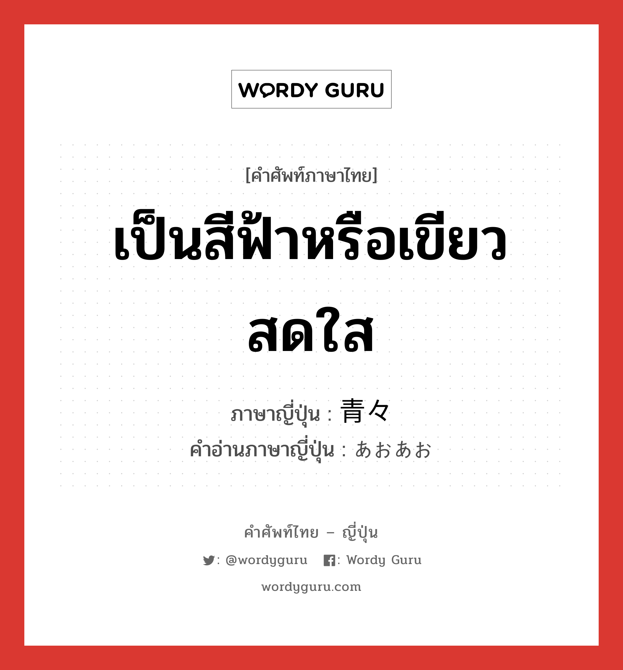 เป็นสีฟ้าหรือเขียวสดใส ภาษาญี่ปุ่นคืออะไร, คำศัพท์ภาษาไทย - ญี่ปุ่น เป็นสีฟ้าหรือเขียวสดใส ภาษาญี่ปุ่น 青々 คำอ่านภาษาญี่ปุ่น あおあお หมวด adv หมวด adv