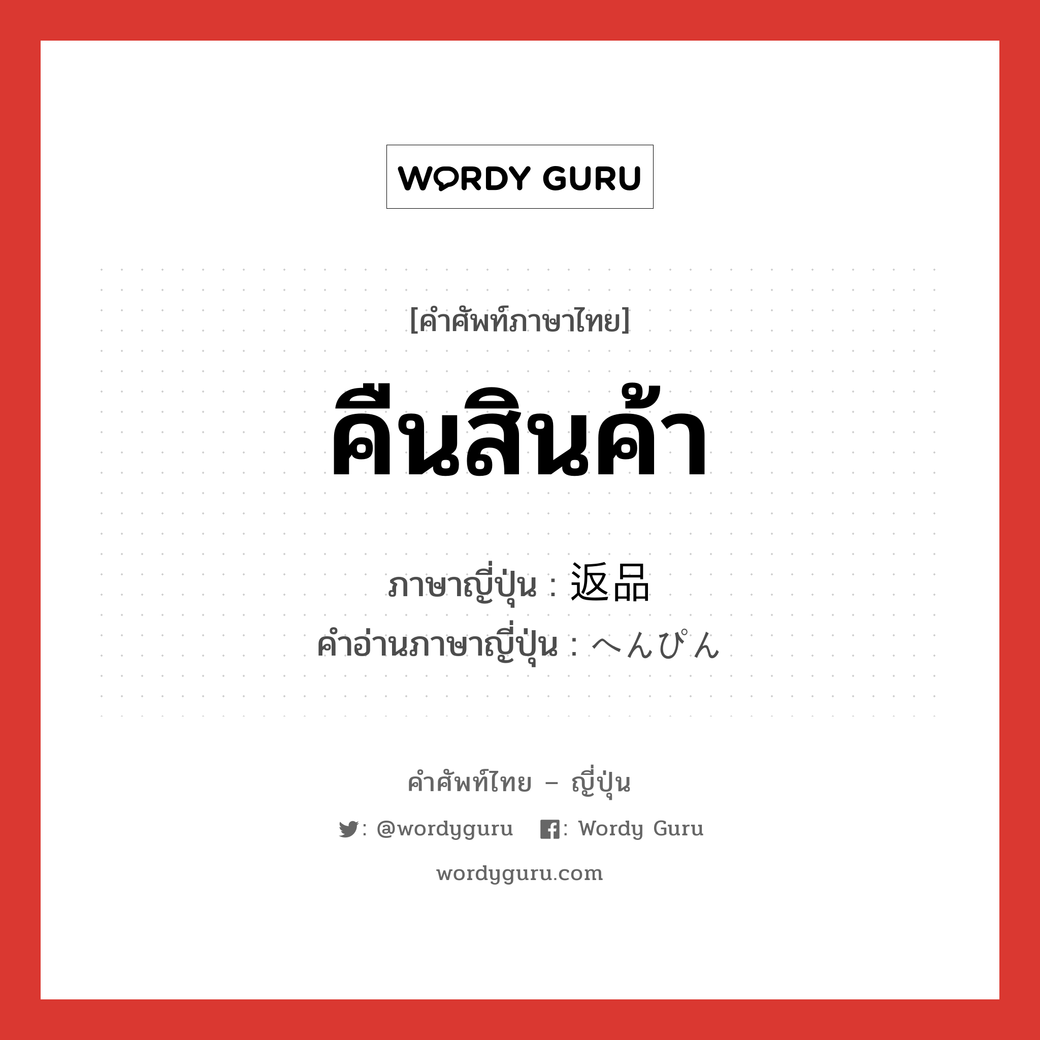 คืนสินค้า ภาษาญี่ปุ่นคืออะไร, คำศัพท์ภาษาไทย - ญี่ปุ่น คืนสินค้า ภาษาญี่ปุ่น 返品 คำอ่านภาษาญี่ปุ่น へんぴん หมวด n หมวด n