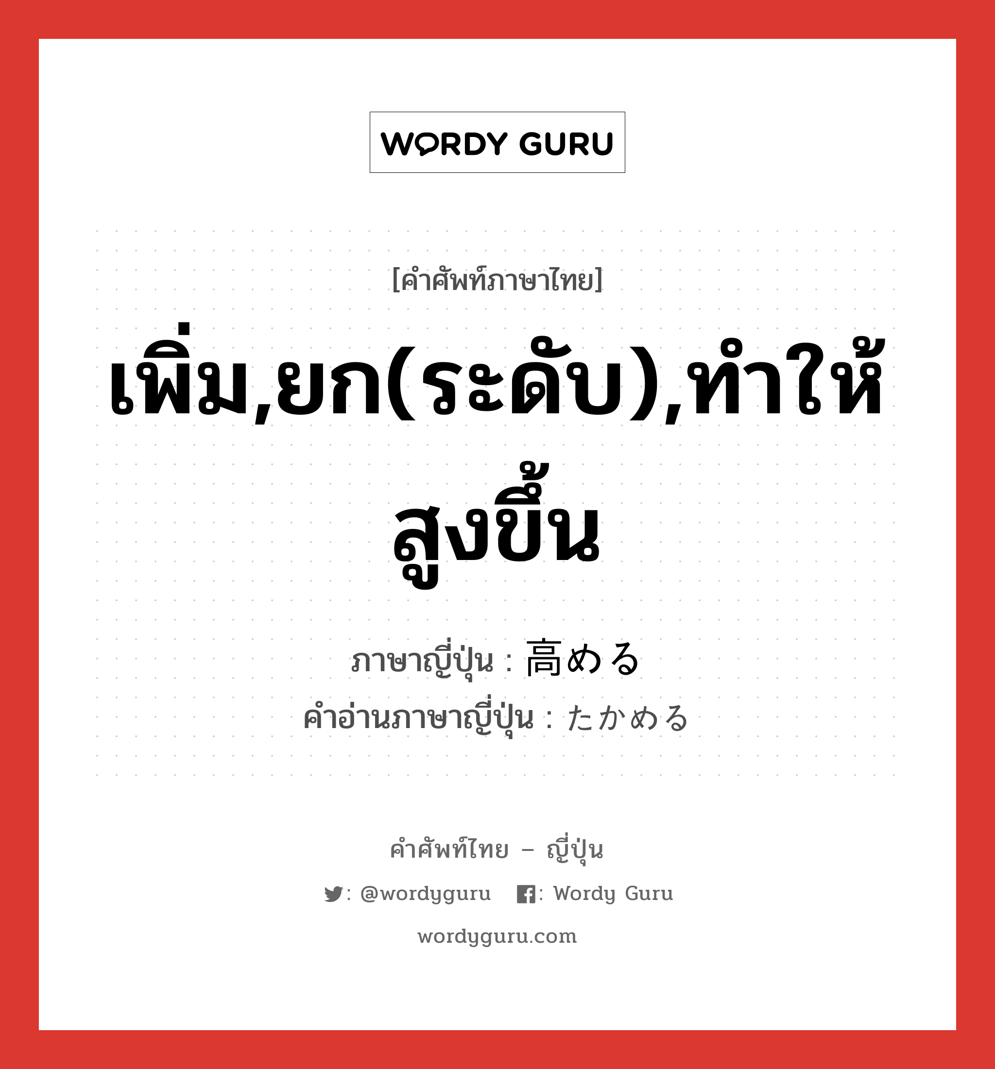 เพิ่ม,ยก(ระดับ),ทำให้สูงขึ้น ภาษาญี่ปุ่นคืออะไร, คำศัพท์ภาษาไทย - ญี่ปุ่น เพิ่ม,ยก(ระดับ),ทำให้สูงขึ้น ภาษาญี่ปุ่น 高める คำอ่านภาษาญี่ปุ่น たかめる หมวด v1 หมวด v1