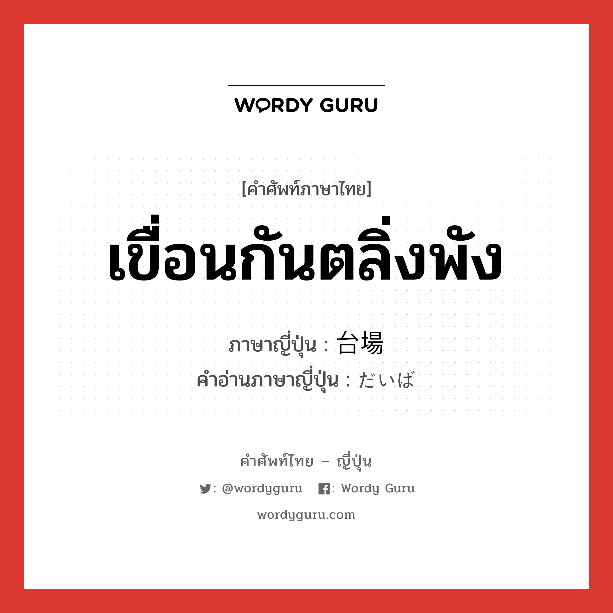 เขื่อนกันตลิ่งพัง ภาษาญี่ปุ่นคืออะไร, คำศัพท์ภาษาไทย - ญี่ปุ่น เขื่อนกันตลิ่งพัง ภาษาญี่ปุ่น 台場 คำอ่านภาษาญี่ปุ่น だいば หมวด n หมวด n