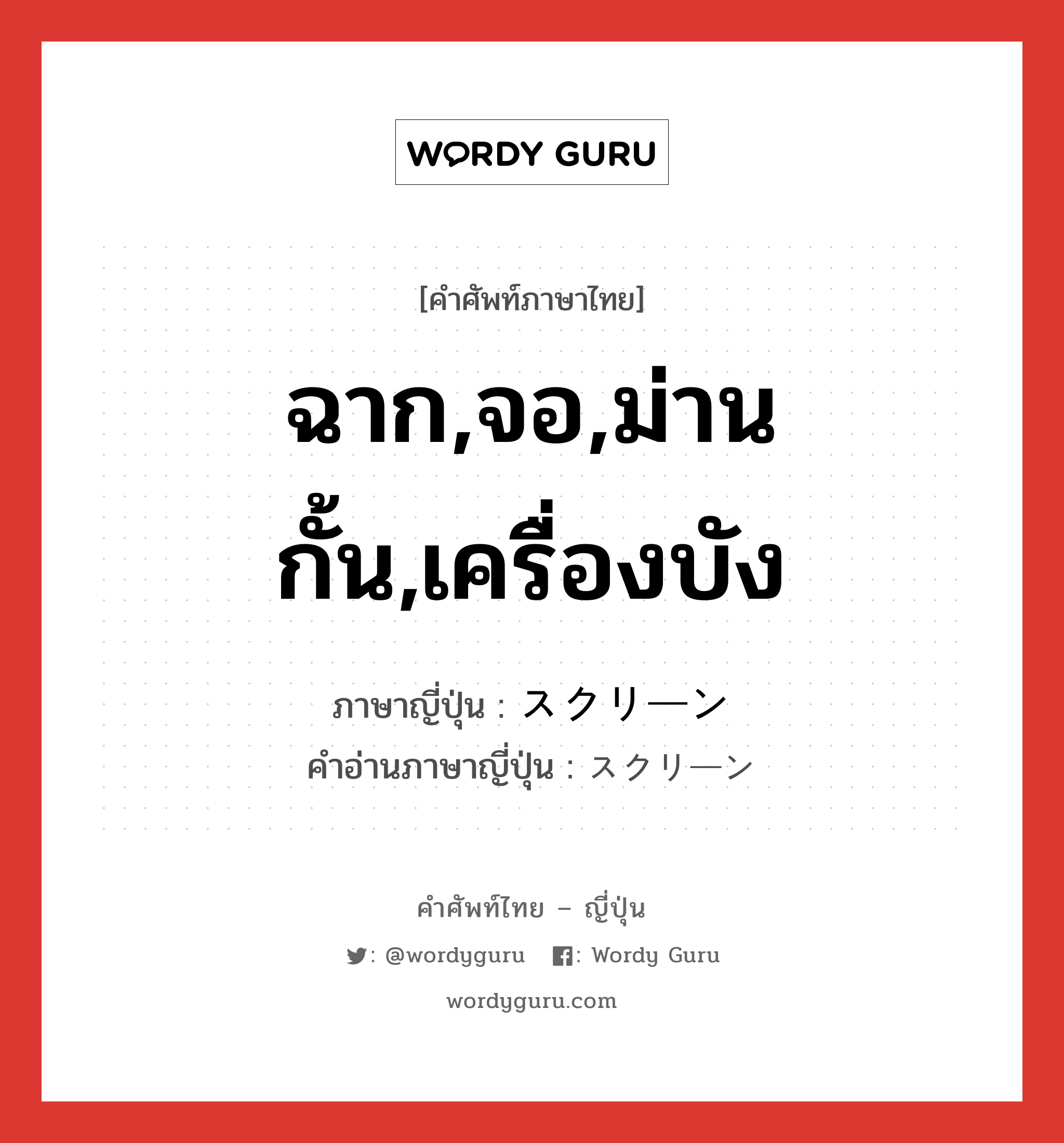 ฉาก,จอ,ม่านกั้น,เครื่องบัง ภาษาญี่ปุ่นคืออะไร, คำศัพท์ภาษาไทย - ญี่ปุ่น ฉาก,จอ,ม่านกั้น,เครื่องบัง ภาษาญี่ปุ่น スクリーン คำอ่านภาษาญี่ปุ่น スクリーン หมวด n หมวด n