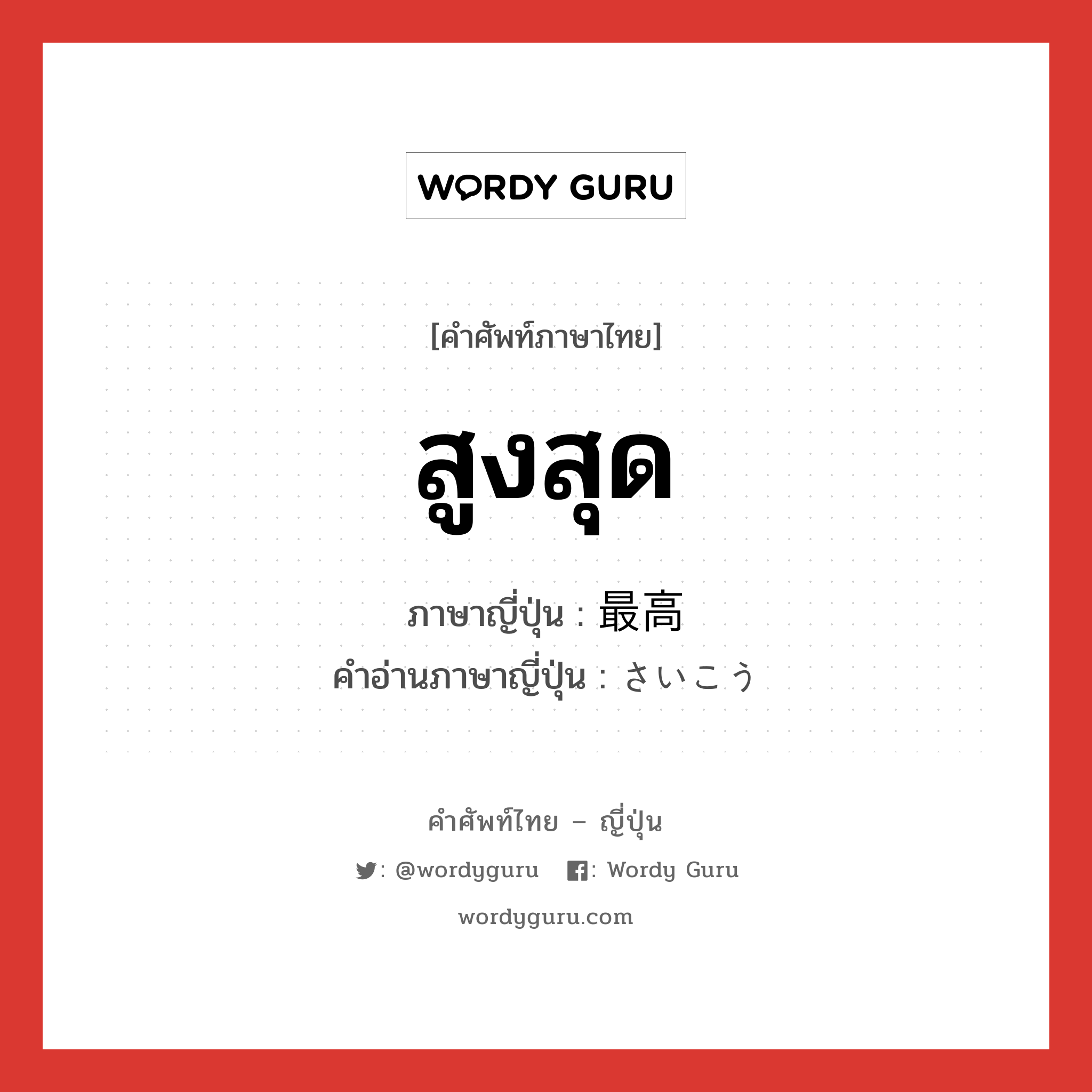 สูงสุด ภาษาญี่ปุ่นคืออะไร, คำศัพท์ภาษาไทย - ญี่ปุ่น สูงสุด ภาษาญี่ปุ่น 最高 คำอ่านภาษาญี่ปุ่น さいこう หมวด adj-na หมวด adj-na