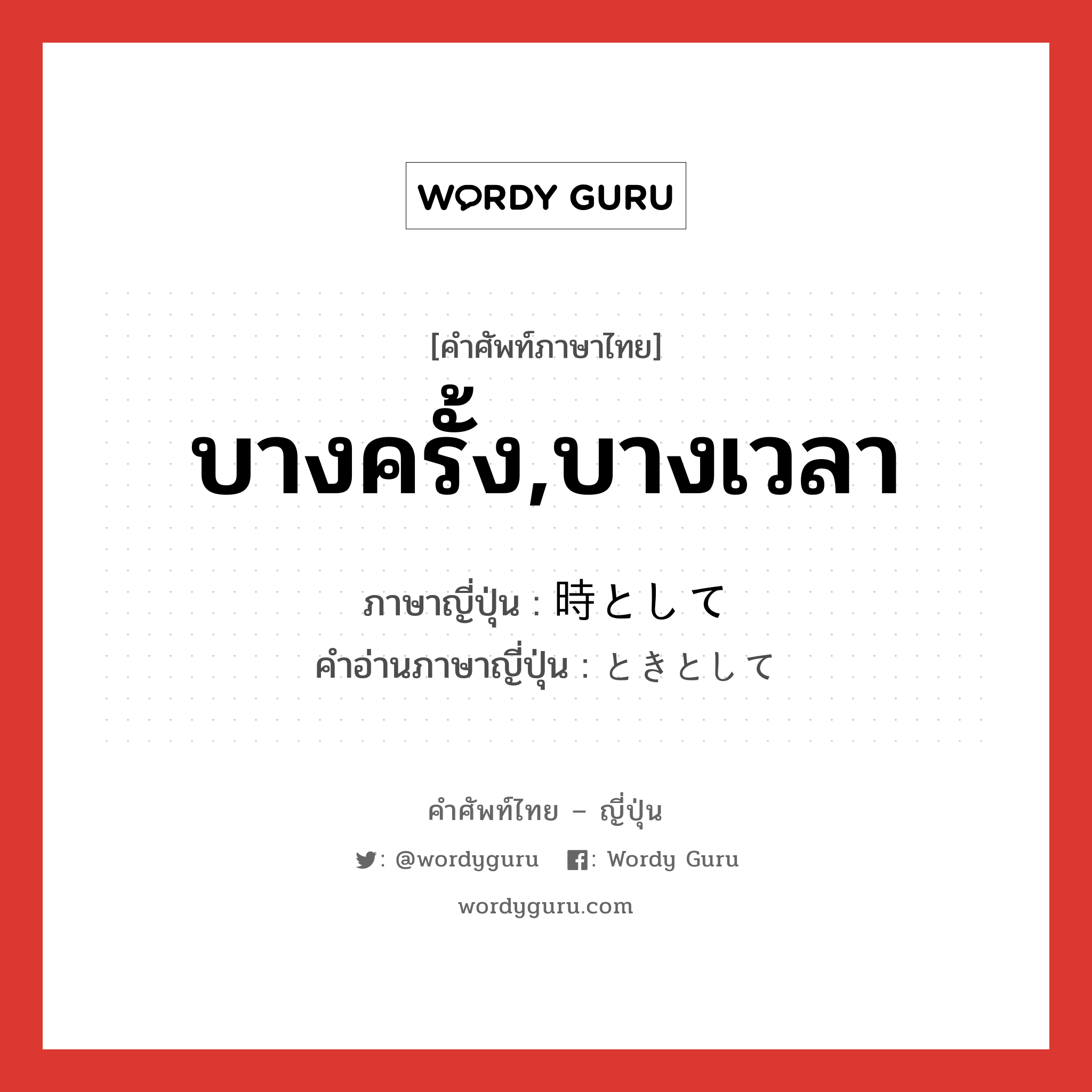 บางครั้ง,บางเวลา ภาษาญี่ปุ่นคืออะไร, คำศัพท์ภาษาไทย - ญี่ปุ่น บางครั้ง,บางเวลา ภาษาญี่ปุ่น 時として คำอ่านภาษาญี่ปุ่น ときとして หมวด adv หมวด adv