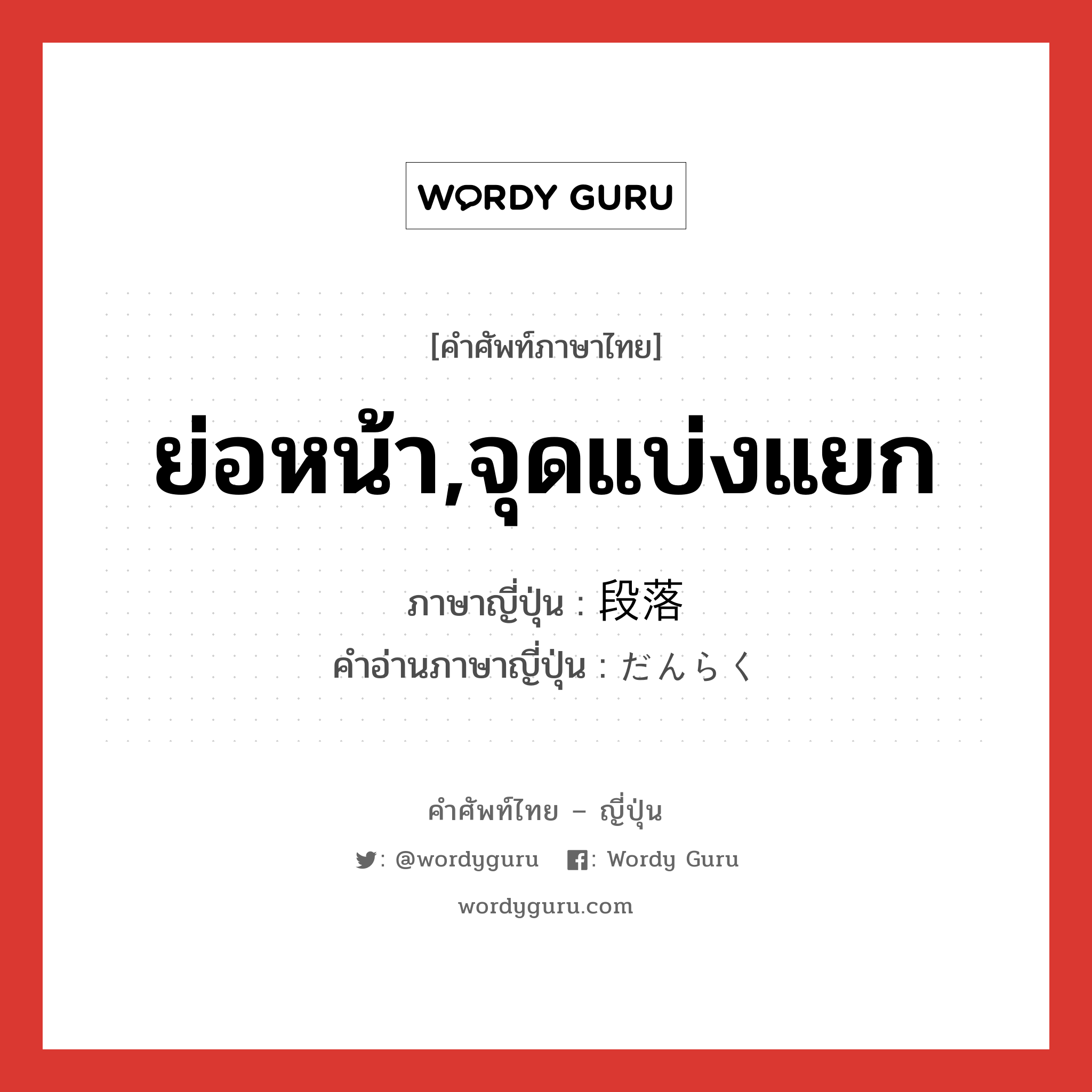 ย่อหน้า,จุดแบ่งแยก ภาษาญี่ปุ่นคืออะไร, คำศัพท์ภาษาไทย - ญี่ปุ่น ย่อหน้า,จุดแบ่งแยก ภาษาญี่ปุ่น 段落 คำอ่านภาษาญี่ปุ่น だんらく หมวด n หมวด n