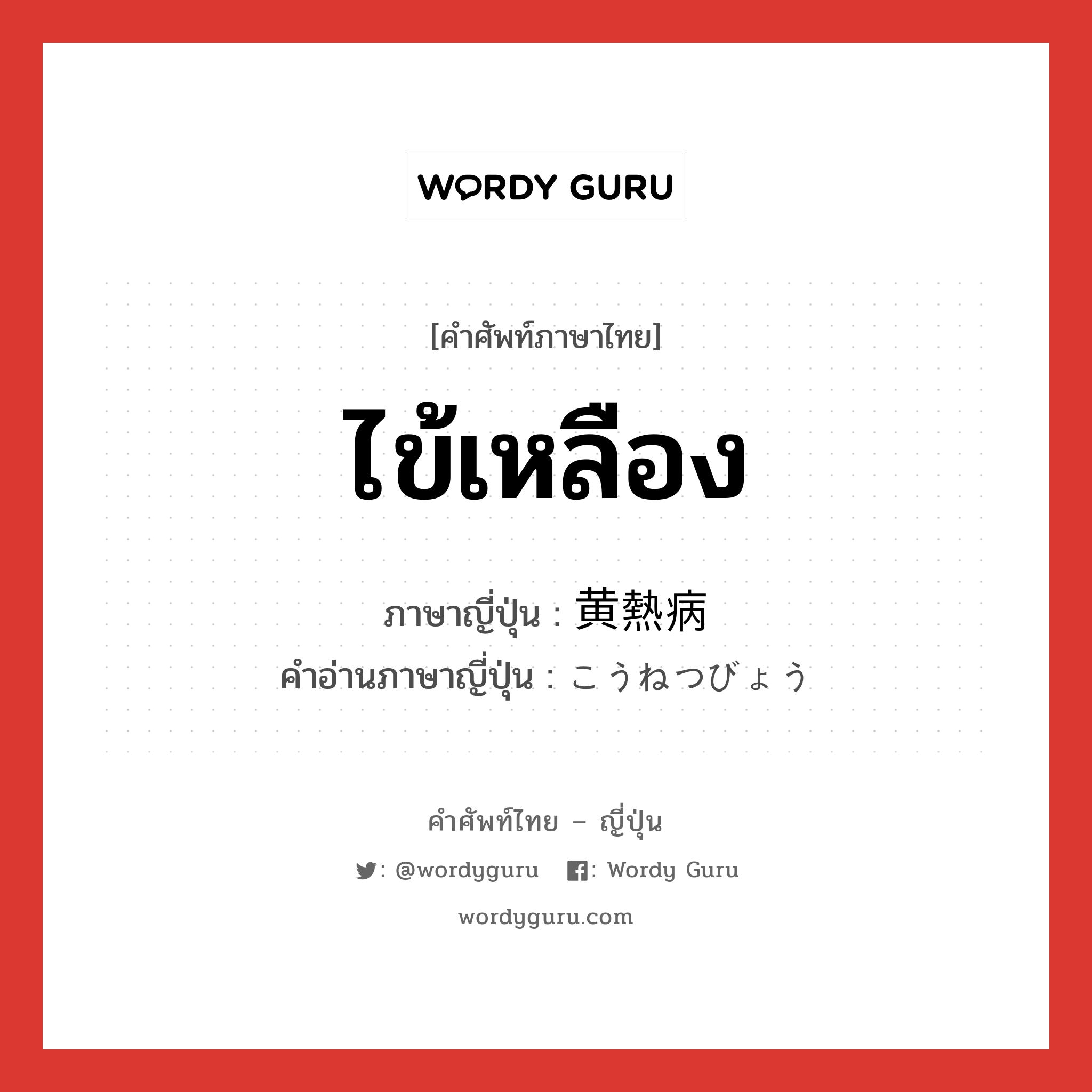 ไข้เหลือง ภาษาญี่ปุ่นคืออะไร, คำศัพท์ภาษาไทย - ญี่ปุ่น ไข้เหลือง ภาษาญี่ปุ่น 黄熱病 คำอ่านภาษาญี่ปุ่น こうねつびょう หมวด n หมวด n