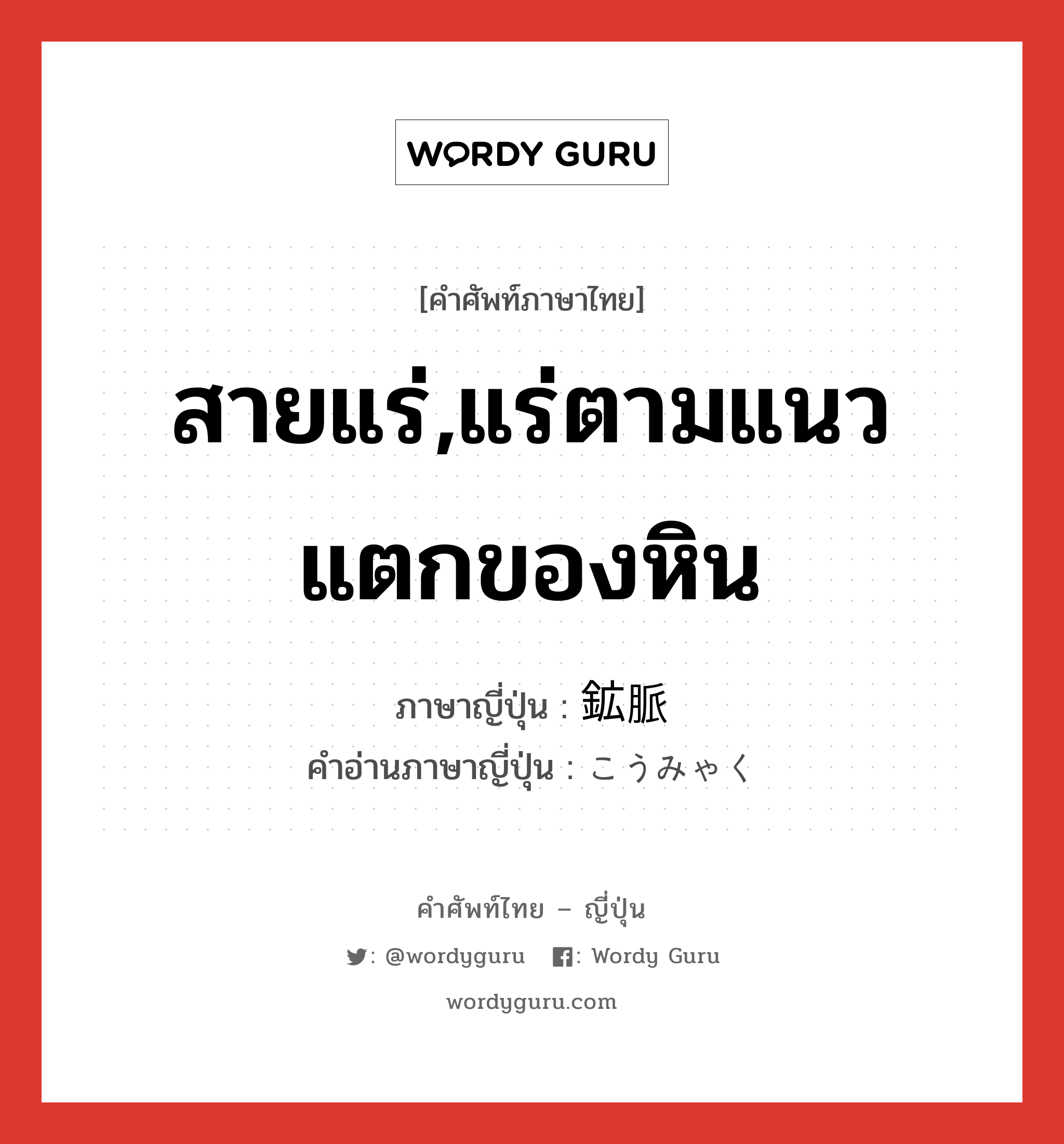 สายแร่,แร่ตามแนวแตกของหิน ภาษาญี่ปุ่นคืออะไร, คำศัพท์ภาษาไทย - ญี่ปุ่น สายแร่,แร่ตามแนวแตกของหิน ภาษาญี่ปุ่น 鉱脈 คำอ่านภาษาญี่ปุ่น こうみゃく หมวด n หมวด n