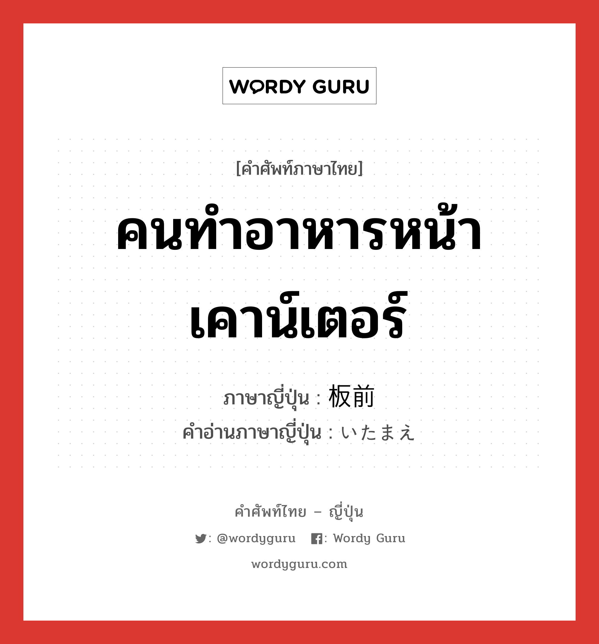 คนทำอาหารหน้าเคาน์เตอร์ ภาษาญี่ปุ่นคืออะไร, คำศัพท์ภาษาไทย - ญี่ปุ่น คนทำอาหารหน้าเคาน์เตอร์ ภาษาญี่ปุ่น 板前 คำอ่านภาษาญี่ปุ่น いたまえ หมวด n หมวด n