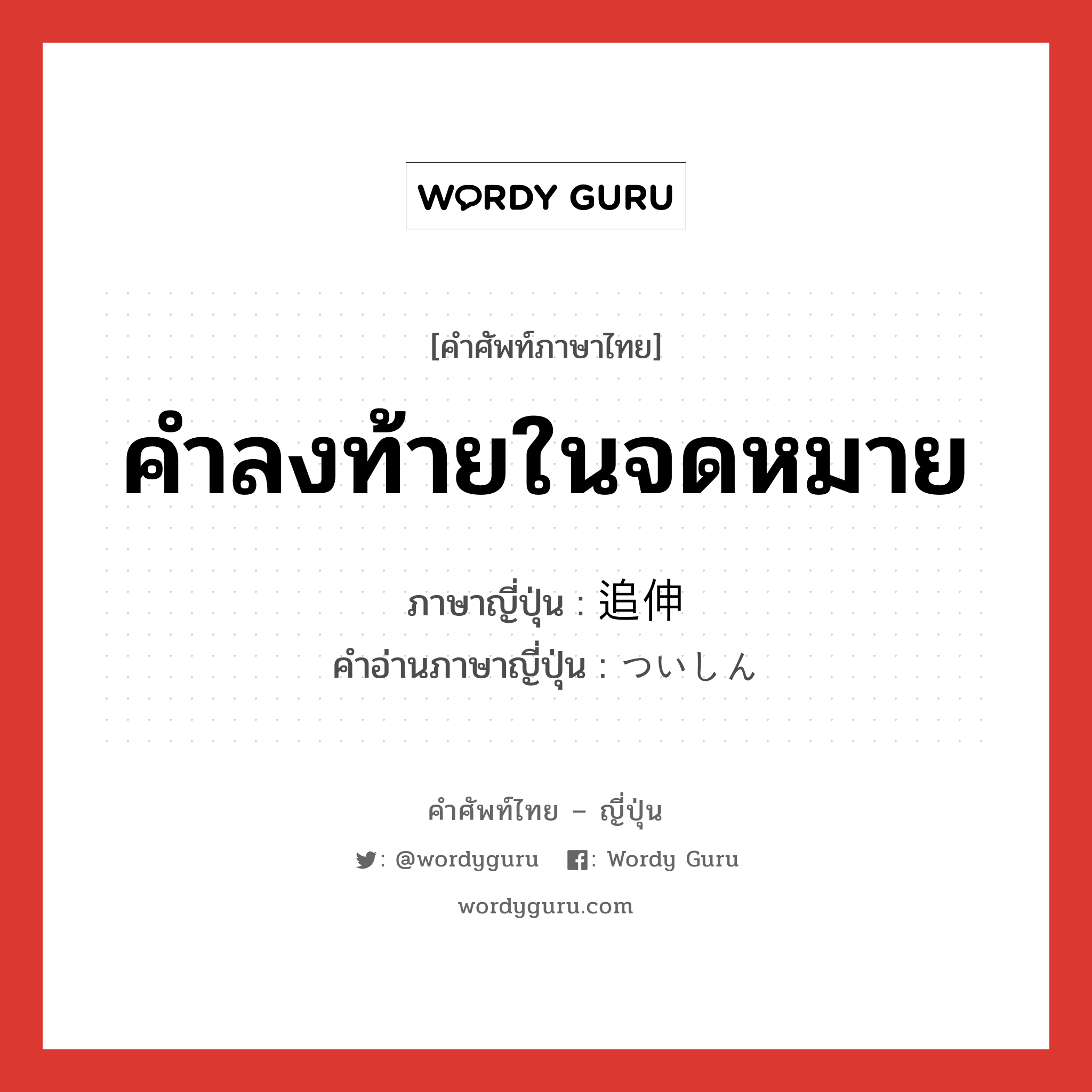 คำลงท้ายในจดหมาย ภาษาญี่ปุ่นคืออะไร, คำศัพท์ภาษาไทย - ญี่ปุ่น คำลงท้ายในจดหมาย ภาษาญี่ปุ่น 追伸 คำอ่านภาษาญี่ปุ่น ついしん หมวด n หมวด n