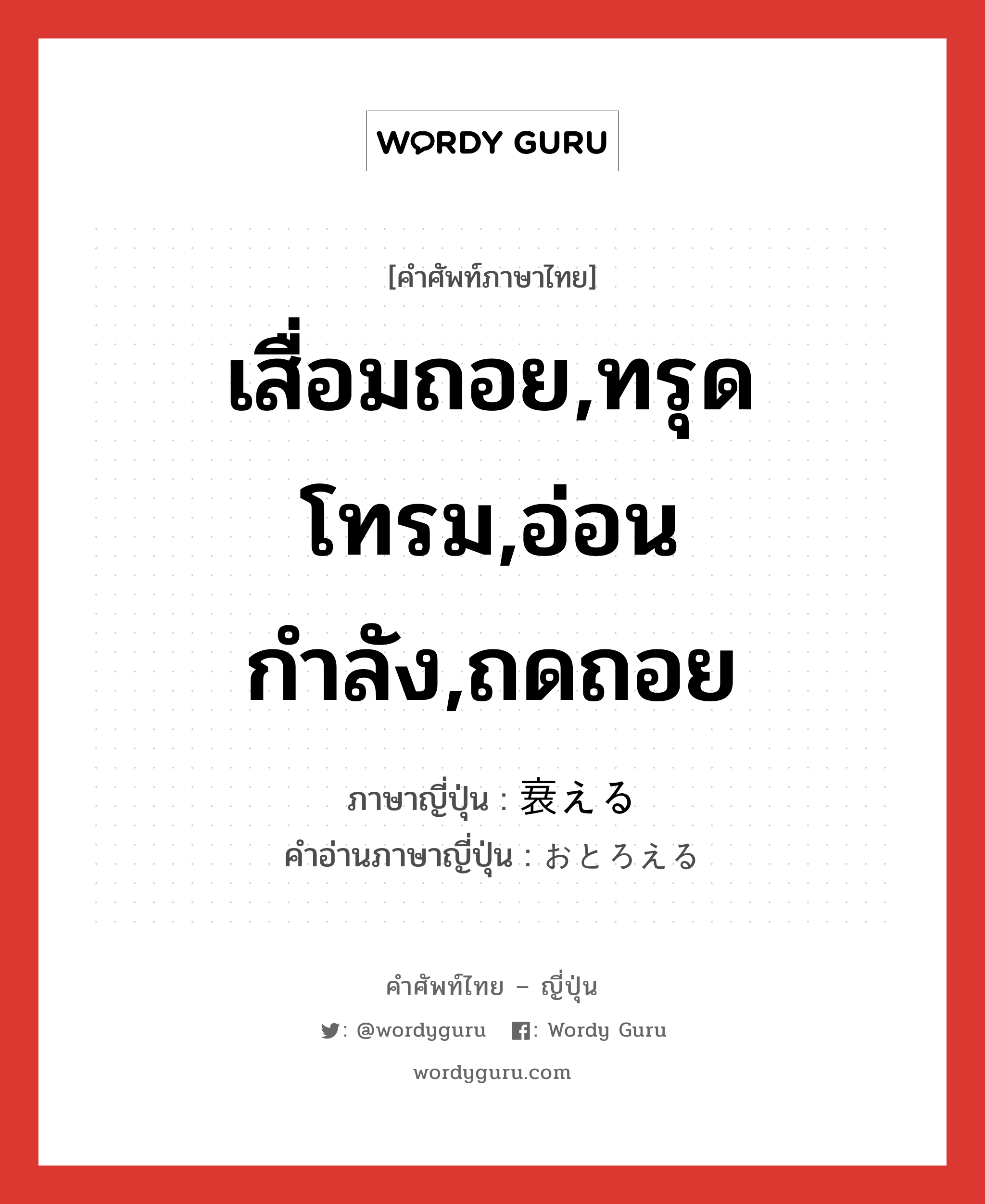 เสื่อมถอย,ทรุดโทรม,อ่อนกำลัง,ถดถอย ภาษาญี่ปุ่นคืออะไร, คำศัพท์ภาษาไทย - ญี่ปุ่น เสื่อมถอย,ทรุดโทรม,อ่อนกำลัง,ถดถอย ภาษาญี่ปุ่น 衰える คำอ่านภาษาญี่ปุ่น おとろえる หมวด v1 หมวด v1