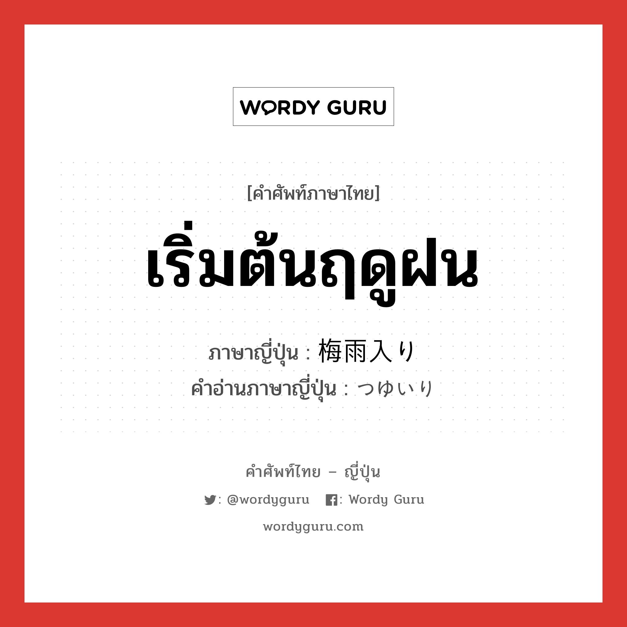 เริ่มต้นฤดูฝน ภาษาญี่ปุ่นคืออะไร, คำศัพท์ภาษาไทย - ญี่ปุ่น เริ่มต้นฤดูฝน ภาษาญี่ปุ่น 梅雨入り คำอ่านภาษาญี่ปุ่น つゆいり หมวด n หมวด n