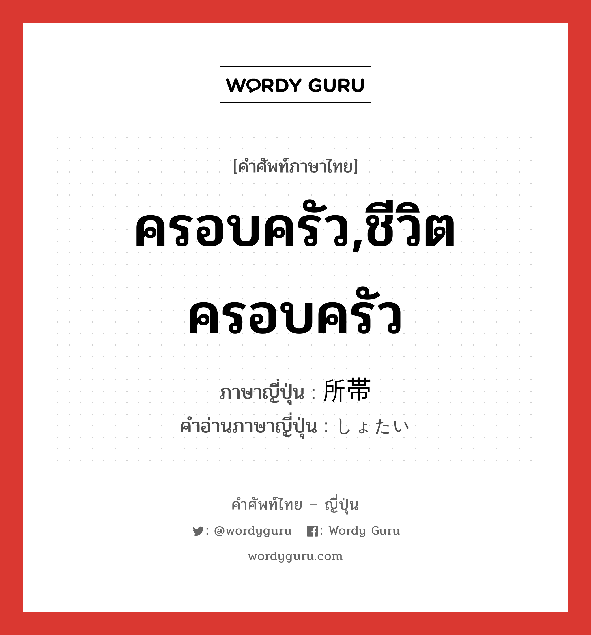 ครอบครัว,ชีวิตครอบครัว ภาษาญี่ปุ่นคืออะไร, คำศัพท์ภาษาไทย - ญี่ปุ่น ครอบครัว,ชีวิตครอบครัว ภาษาญี่ปุ่น 所帯 คำอ่านภาษาญี่ปุ่น しょたい หมวด n หมวด n